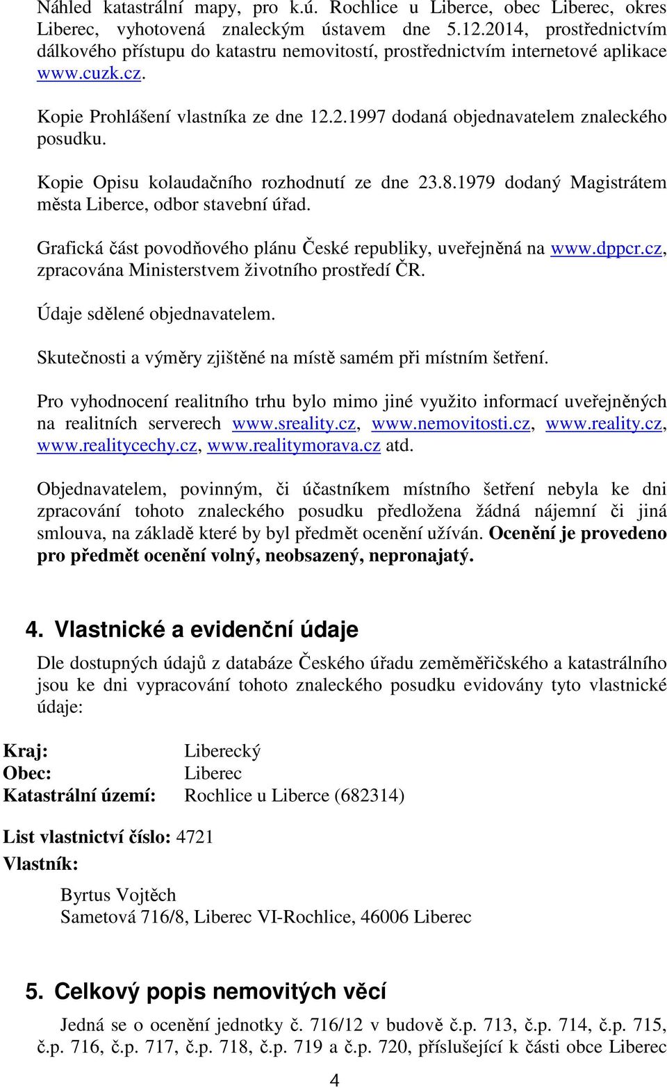 Kopie Opisu kolaudačního rozhodnutí ze dne 23.8.1979 dodaný Magistrátem města Liberce, odbor stavební úřad. Grafická část povodňového plánu České republiky, uveřejněná na www.dppcr.