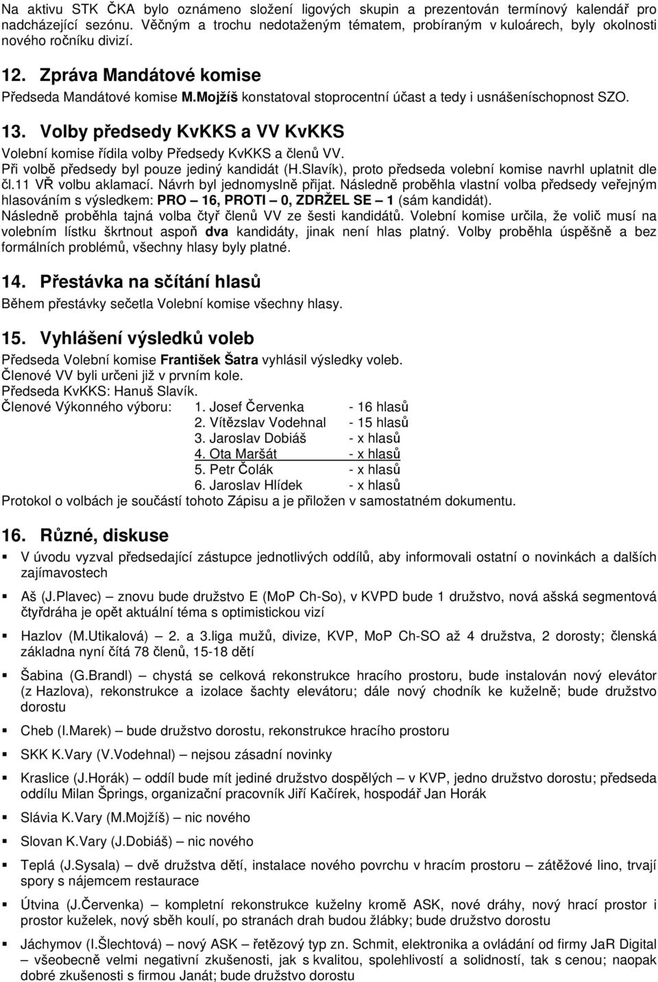Mojžíš konstatoval stoprocentní účast a tedy i usnášeníschopnost SZO. 13. Volby předsedy KvKKS a VV KvKKS Volební komise řídila volby Předsedy KvKKS a členů VV.