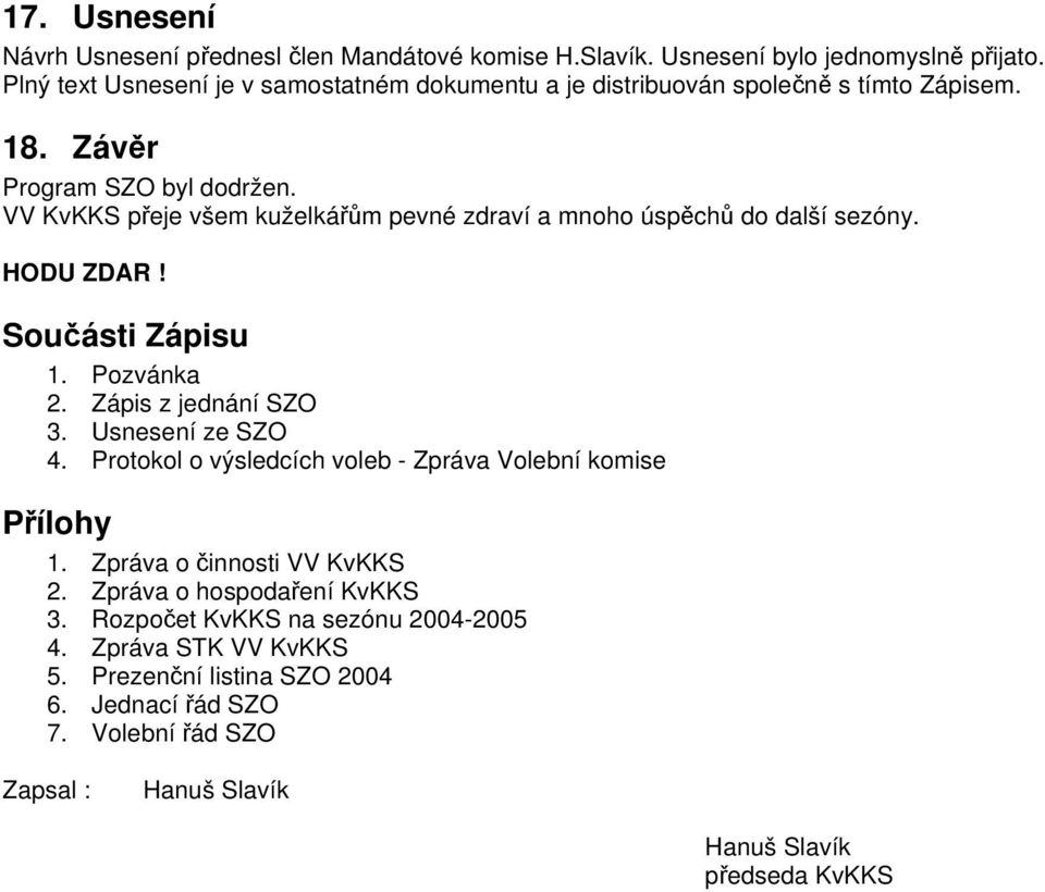 VV KvKKS přeje všem kuželkářům pevné zdraví a mnoho úspěchů do další sezóny. HODU ZDAR! Součásti Zápisu 1. Pozvánka 2. Zápis z jednání SZO 3. Usnesení ze SZO 4.