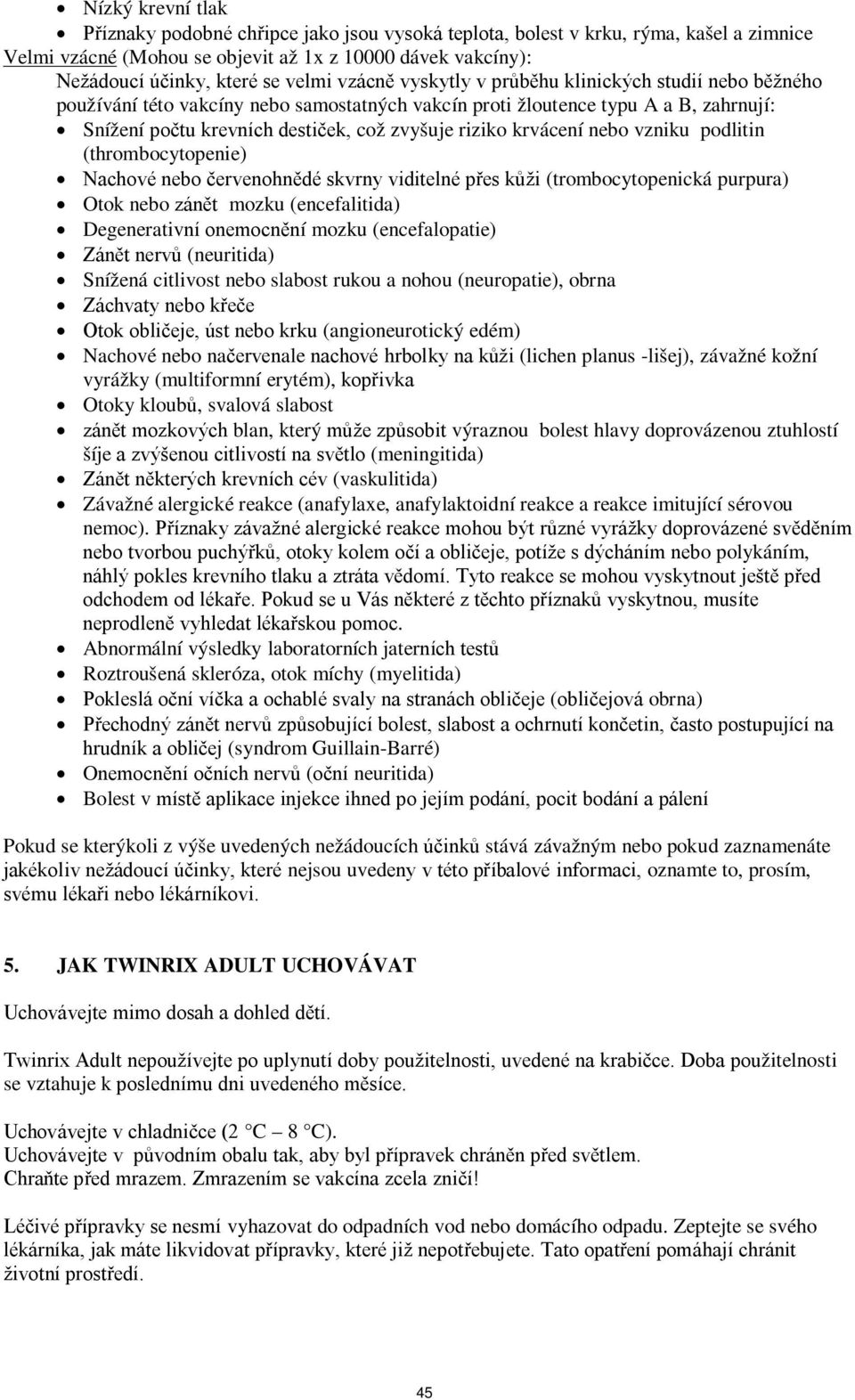 krvácení nebo vzniku podlitin (thrombocytopenie) Nachové nebo červenohnědé skvrny viditelné přes kůži (trombocytopenická purpura) Otok nebo zánět mozku (encefalitida) Degenerativní onemocnění mozku