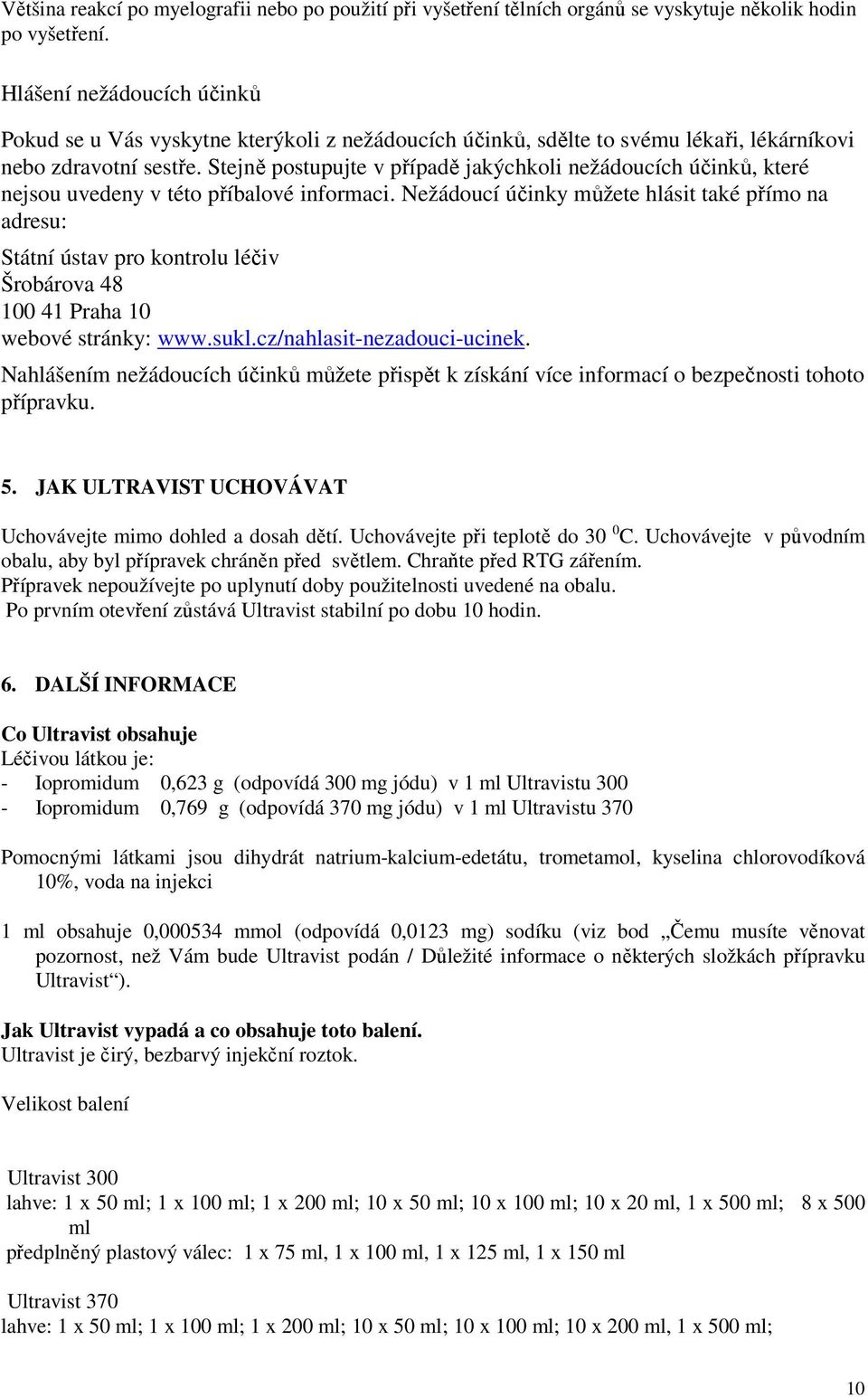 Stejně postupujte v případě jakýchkoli nežádoucích účinků, které nejsou uvedeny v této příbalové informaci.