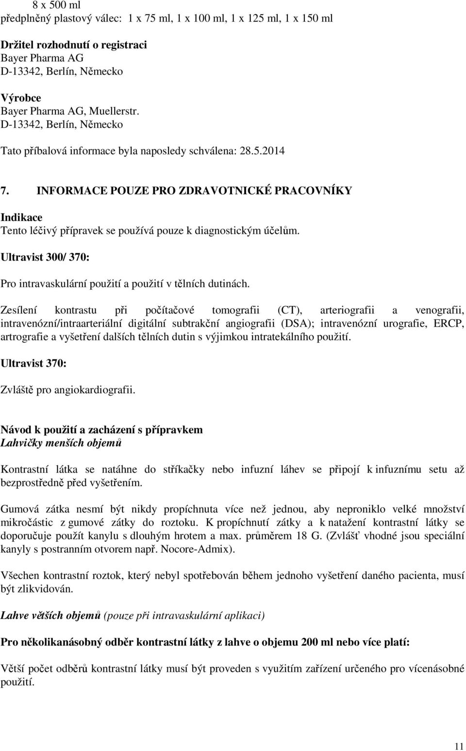 INFORMACE POUZE PRO ZDRAVOTNICKÉ PRACOVNÍKY Indikace Tento léčivý přípravek se používá pouze k diagnostickým účelům. Ultravist 300/ 370: Pro intravaskulární použití a použití v tělních dutinách.