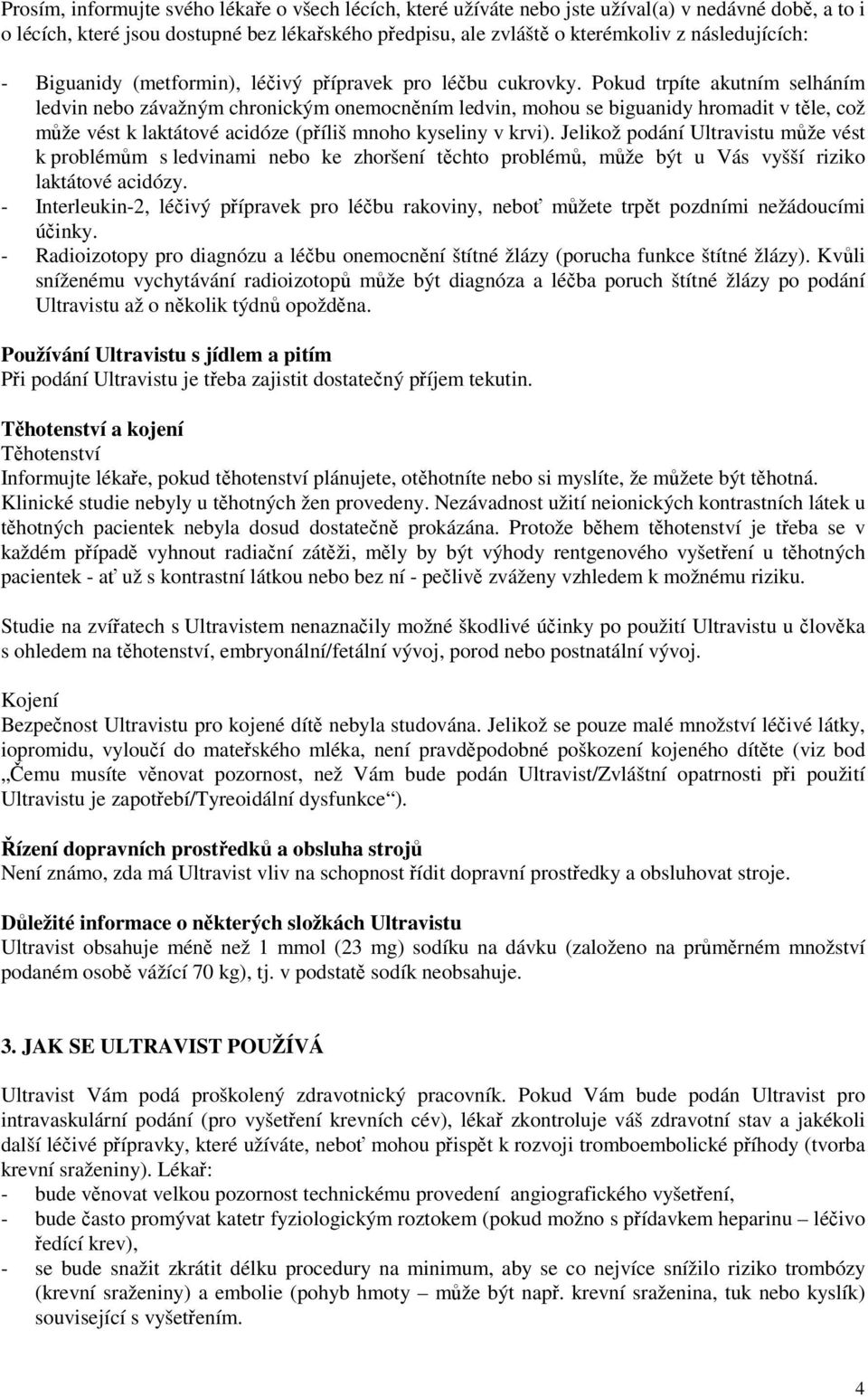 Pokud trpíte akutním selháním ledvin nebo závažným chronickým onemocněním ledvin, mohou se biguanidy hromadit v těle, což může vést k laktátové acidóze (příliš mnoho kyseliny v krvi).