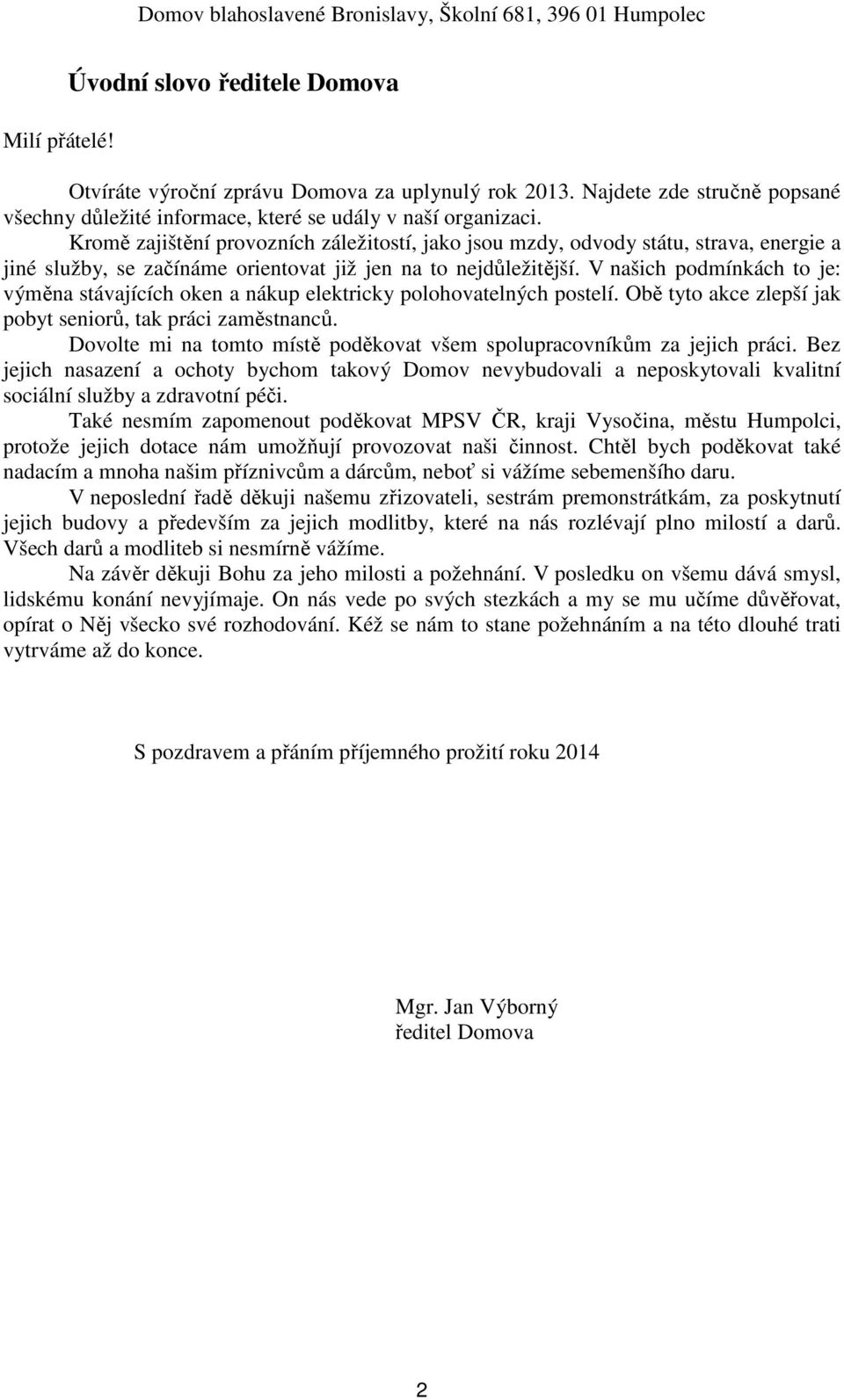 V našich podmínkách to je: výměna stávajících oken a nákup elektricky polohovatelných postelí. Obě tyto akce zlepší jak pobyt seniorů, tak práci zaměstnanců.