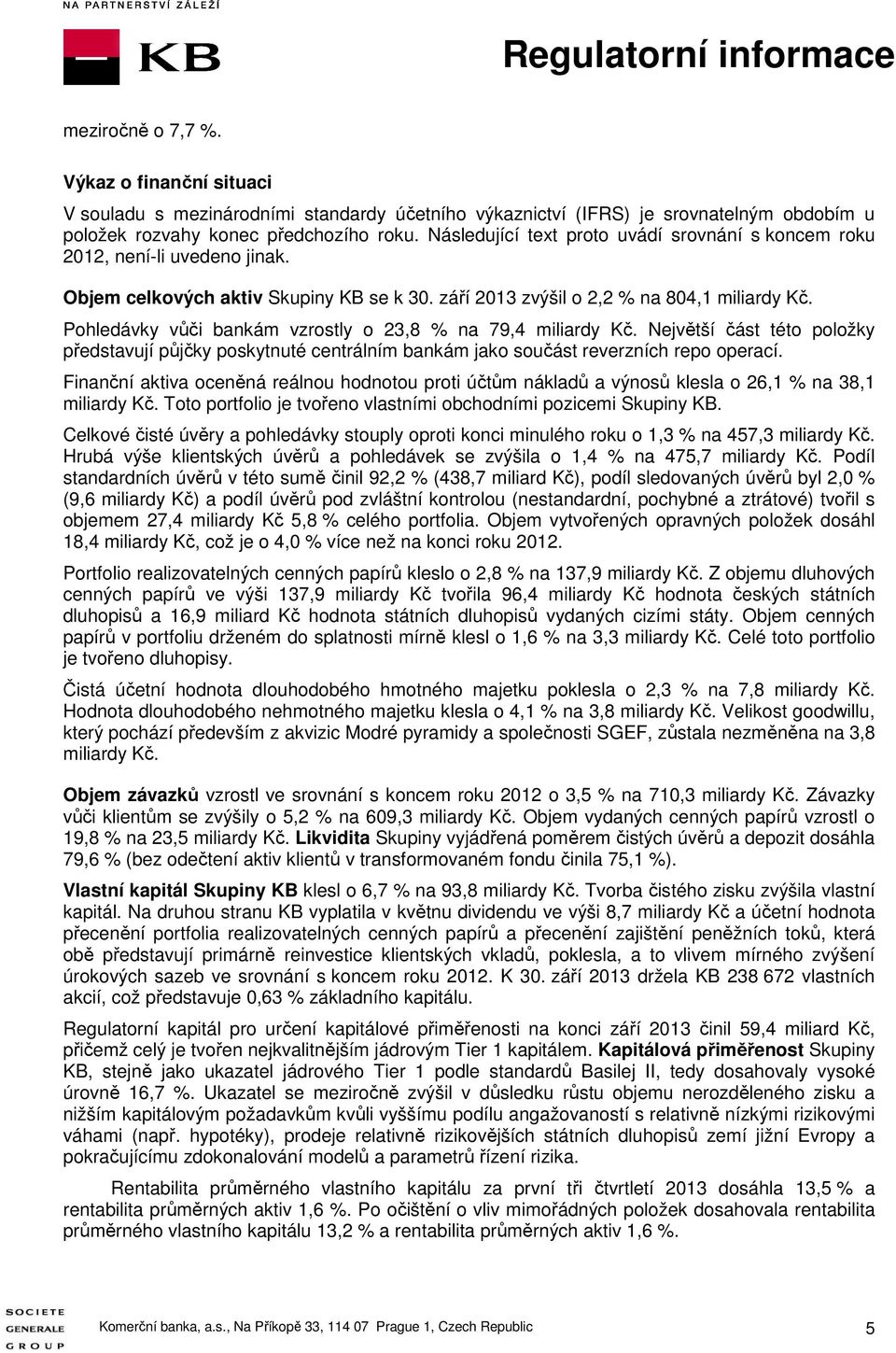 Pohledávky vůči bankám vzrostly o 23,8 % na 79,4 miliardy Kč. Největší část této položky představují půjčky poskytnuté centrálním bankám jako součást reverzních repo operací.