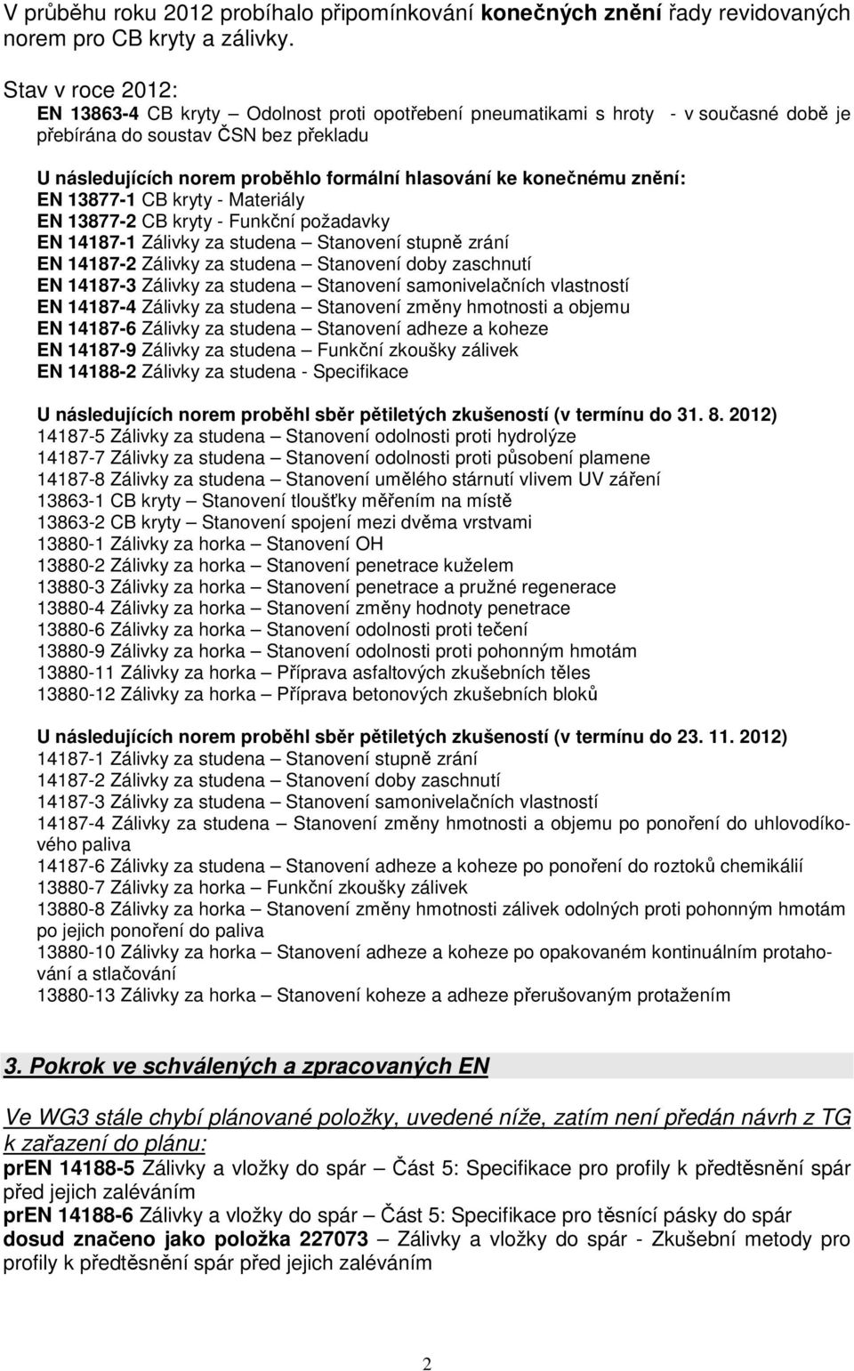 konečnému znění: EN 13877-1 CB kryty - Materiály EN 13877-2 CB kryty - Funkční požadavky EN 14187-1 Zálivky za studena Stanovení stupně zrání EN 14187-2 Zálivky za studena Stanovení doby zaschnutí EN