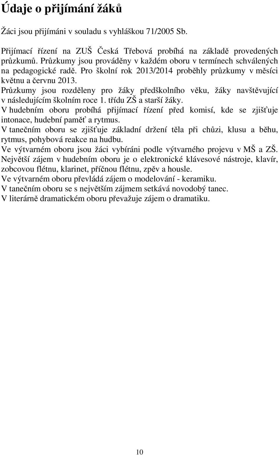 Průzkumy jsou rozděleny pro žáky předškolního věku, žáky navštěvující v následujícím školním roce 1. třídu ZŠ a starší žáky.