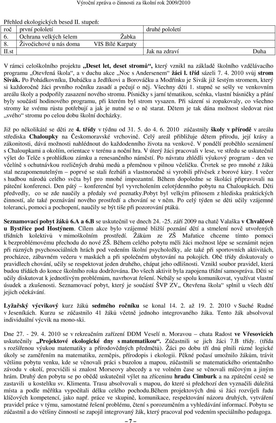 tříd sázeli 7. 4. 2010 svůj strom Sivák. Po Pohádkovníku, Dubáčku a Jedlíkovi a Borováčku a Modřínku je Sivák již šestým stromem, který si každoročně žáci prvního ročníku zasadí a pečují o něj.