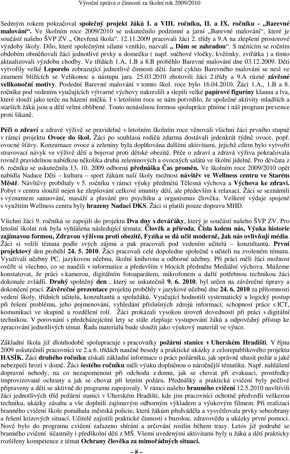 A na zlepšení prostorové výzdoby školy. Dílo, které společnými silami vzniklo, nazvali Dům se zahradou. S měnícím se ročním obdobím obměňovali žáci jednotlivé prvky u domečku ( např.