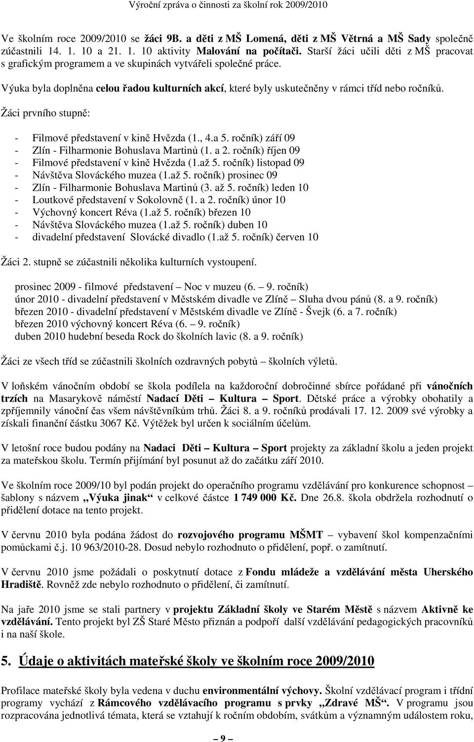 Žáci prvního stupně: - Filmové představení v kině Hvězda (1., 4.a 5. ročník) září 09 - Zlín - Filharmonie Bohuslava Martinů (1. a 2. ročník) říjen 09 - Filmové představení v kině Hvězda (1.až 5.