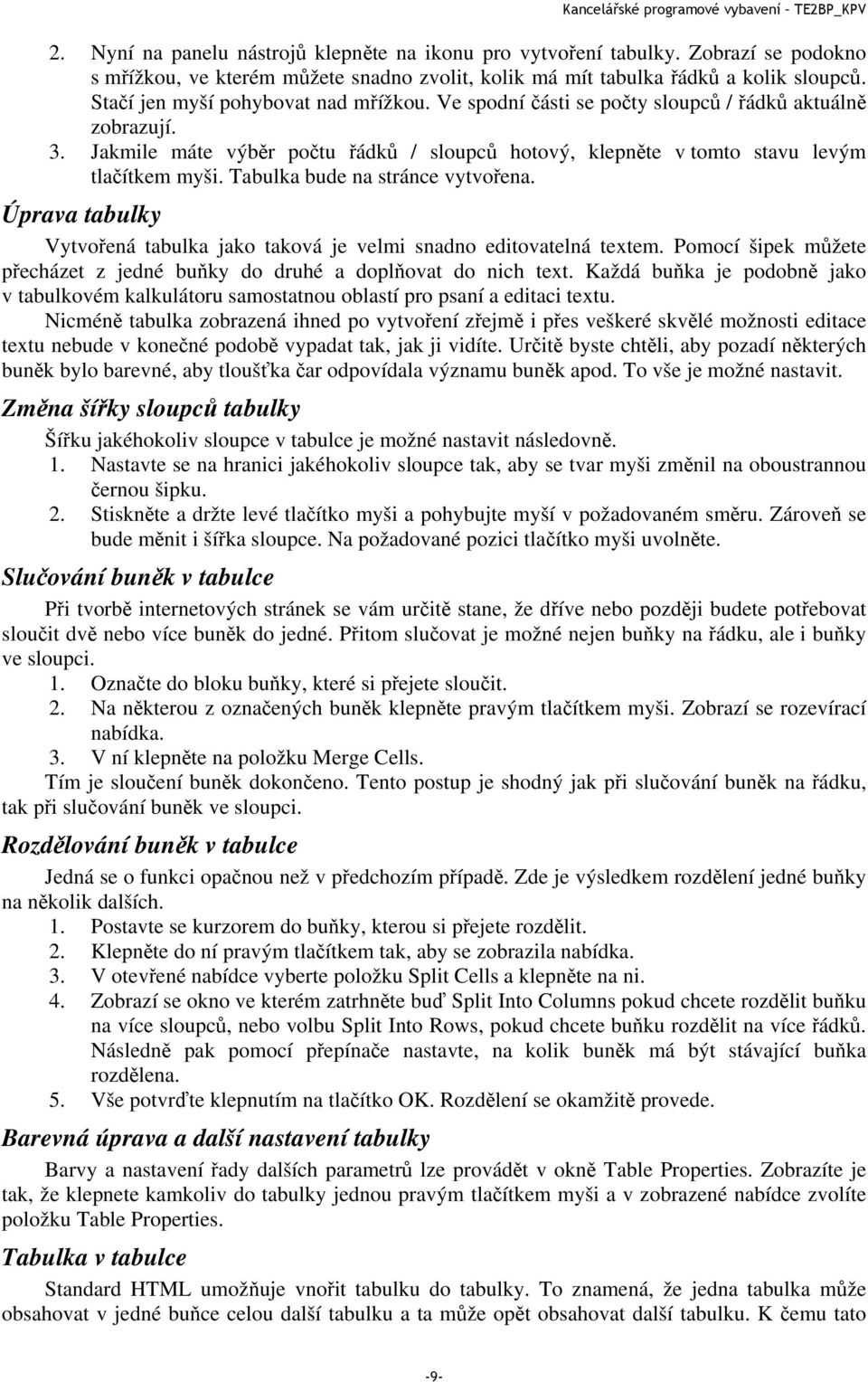 Tabulka bude na stránce vytvořena. Úprava tabulky Vytvořená tabulka jako taková je velmi snadno editovatelná textem. Pomocí šipek můžete přecházet z jedné buňky do druhé a doplňovat do nich text.