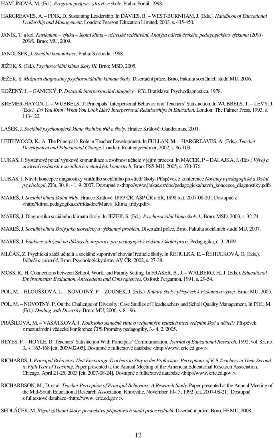 JANOUŠEK, J. Sociální komunikace. Praha: Svoboda, 1968. JEŽEK, S. (Ed.). Psychosociální klima školy III. Brno: MSD, 2005. JEŽEK, S. Možnosti diagnostiky psychosociálního klimatu školy.