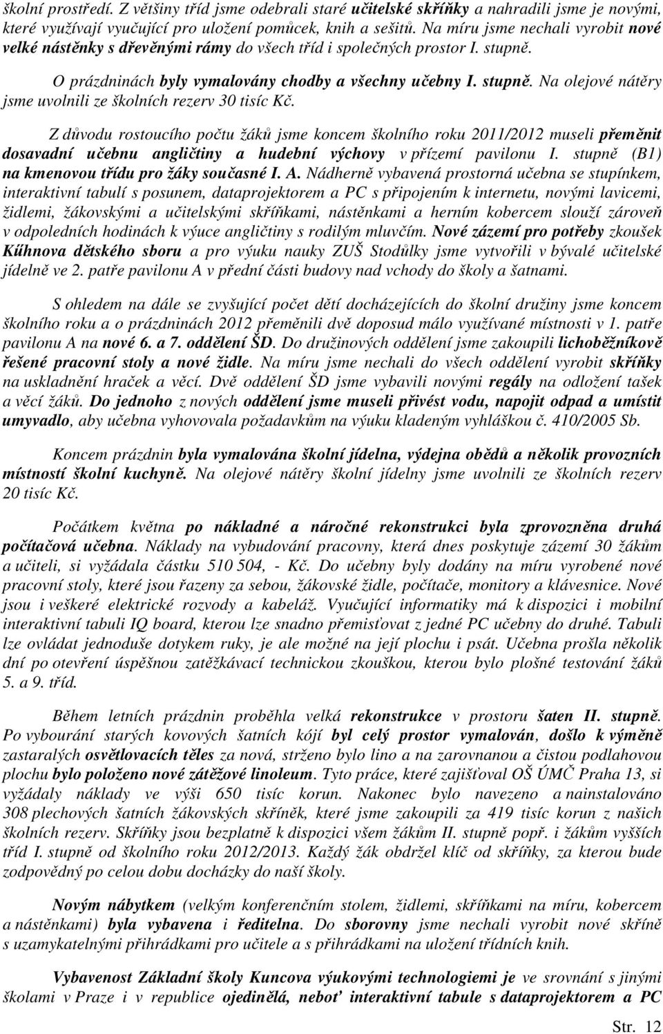 Z důvodu rostoucího počtu žáků jsme koncem školního roku 2011/2012 museli přeměnit dosavadní učebnu angličtiny a hudební výchovy v přízemí pavilonu I.