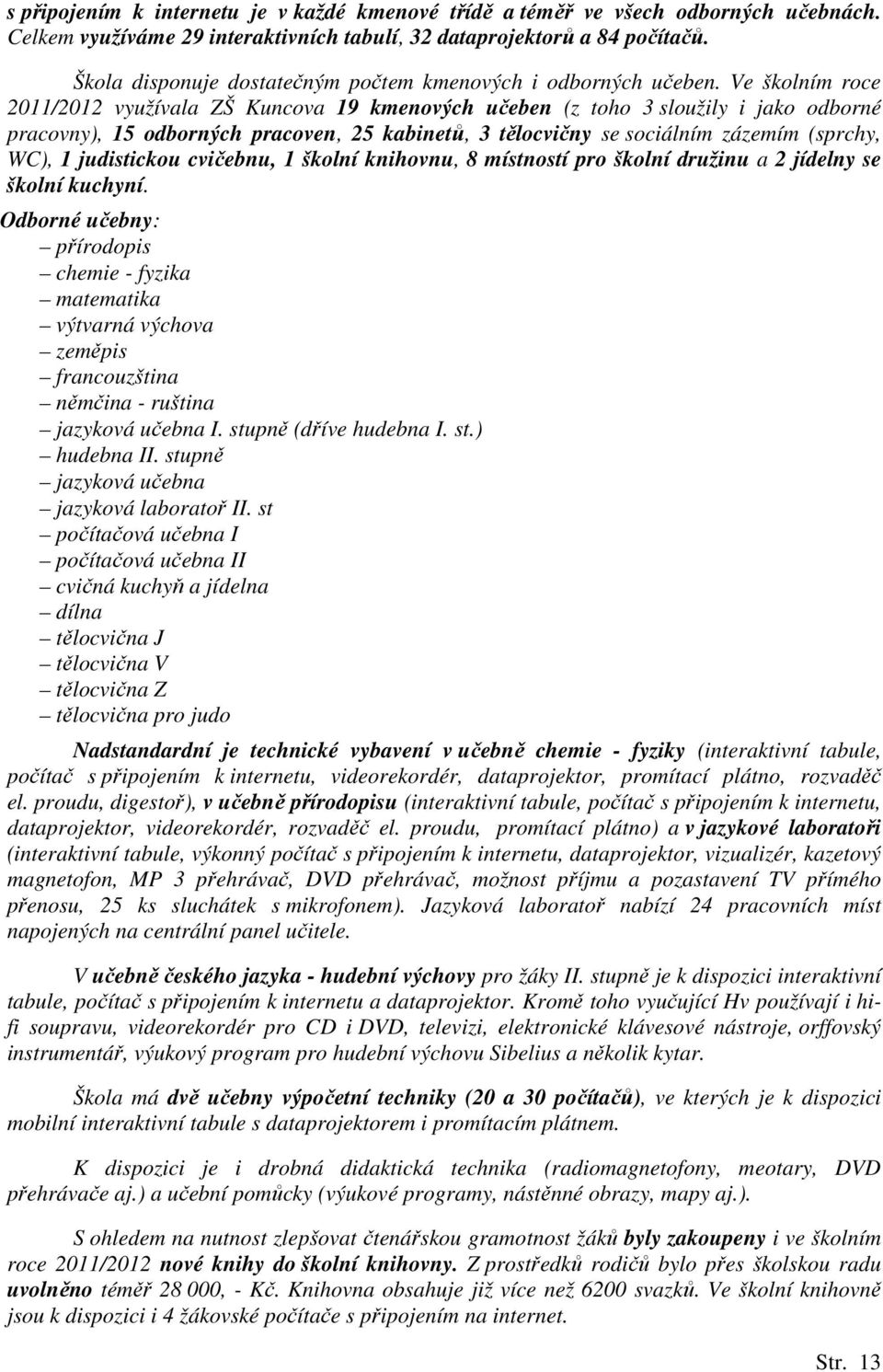 Ve školním roce 2011/2012 využívala ZŠ Kuncova 19 kmenových učeben (z toho 3 sloužily i jako odborné pracovny), 15 odborných pracoven, 25 kabinetů, 3 tělocvičny se sociálním zázemím (sprchy, WC), 1