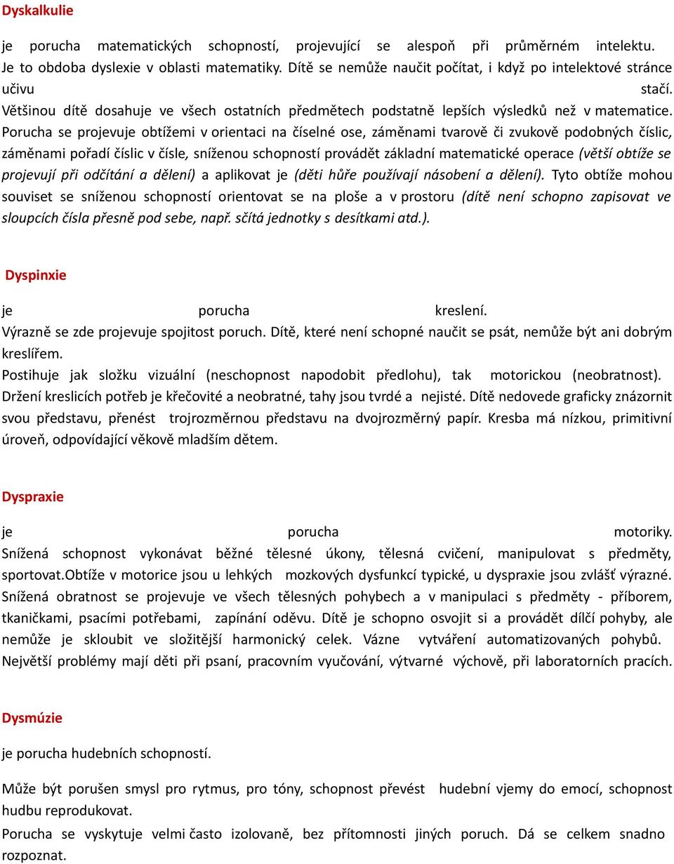 Porucha se projevuje obtížemi v orientaci na číselné ose, záměnami tvarově či zvukově podobných číslic, záměnami pořadí číslic v čísle, sníženou schopností provádět základní matematické operace