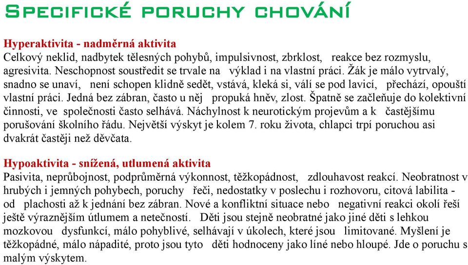 Jedná bez zábran, často u něj propuká hněv, zlost. Špatně se začleňuje do kolektivní činnosti, ve společnosti často selhává. Náchylnost k neurotickým projevům a k častějšímu porušování školního řádu.