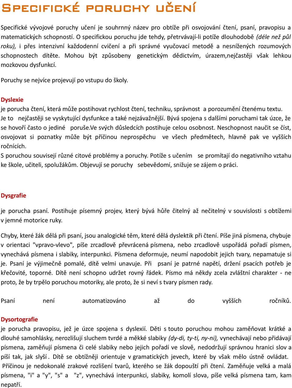 Mohou být způsobeny genetickým dědictvím, úrazem,nejčastěji však lehkou mozkovou dysfunkcí. Poruchy se nejvíce projevují po vstupu do školy.