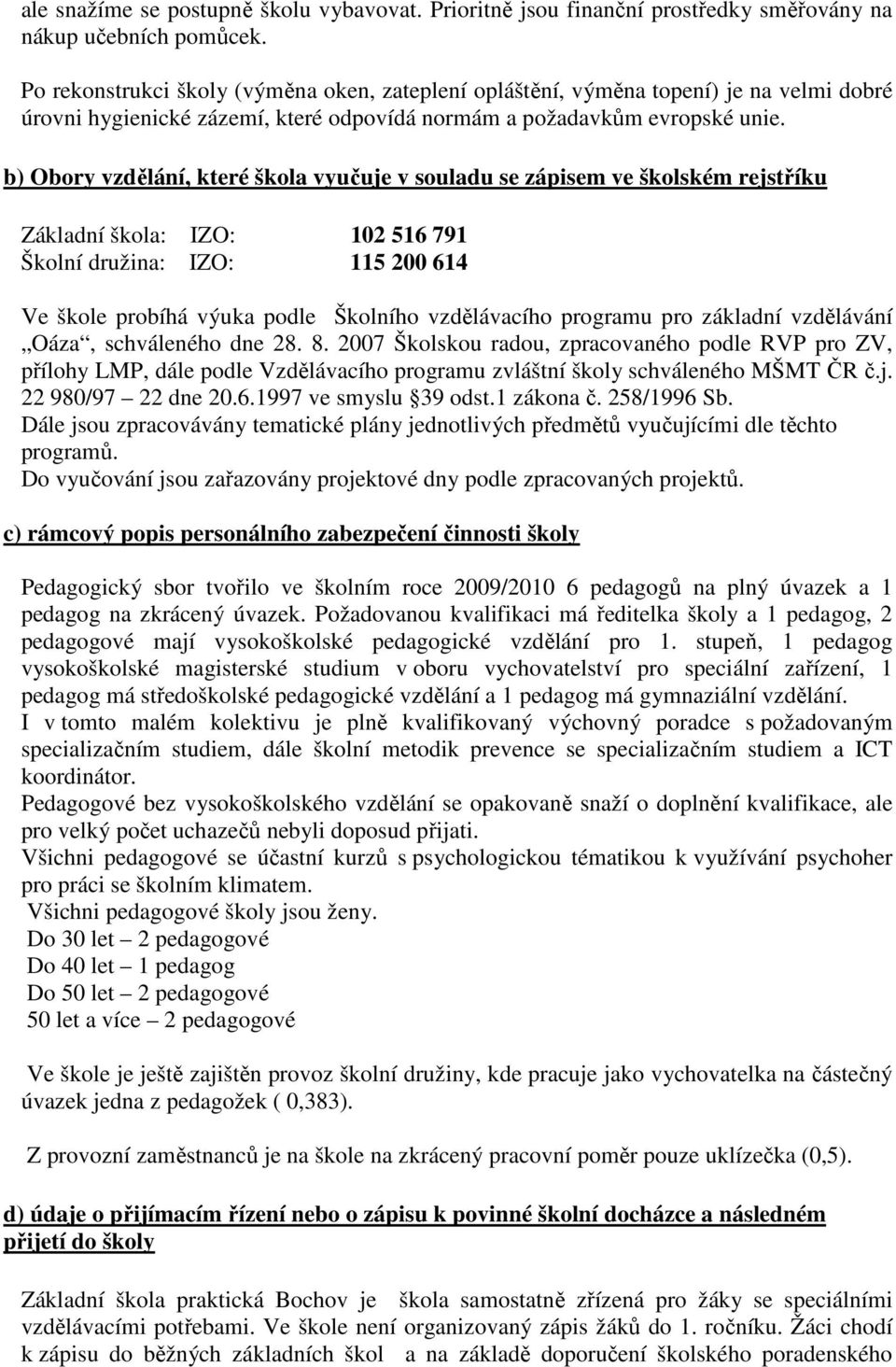 b) Obory vzdělání, které škola vyučuje v souladu se zápisem ve školském rejstříku Základní škola: IZO: 102 516 791 Školní družina: IZO: 115 200 614 Ve škole probíhá výuka podle Školního vzdělávacího