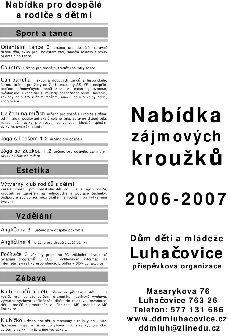 třídy, posilování svalů celého těla, správné držení těla, rehabilitační cviky pro rozvoj pohyblivosti kloubů, spinální cviky na uvolnění páteře Jóga s Leošem 1,2 určeno pro dospělé Jóga se Zuzkou 1,2