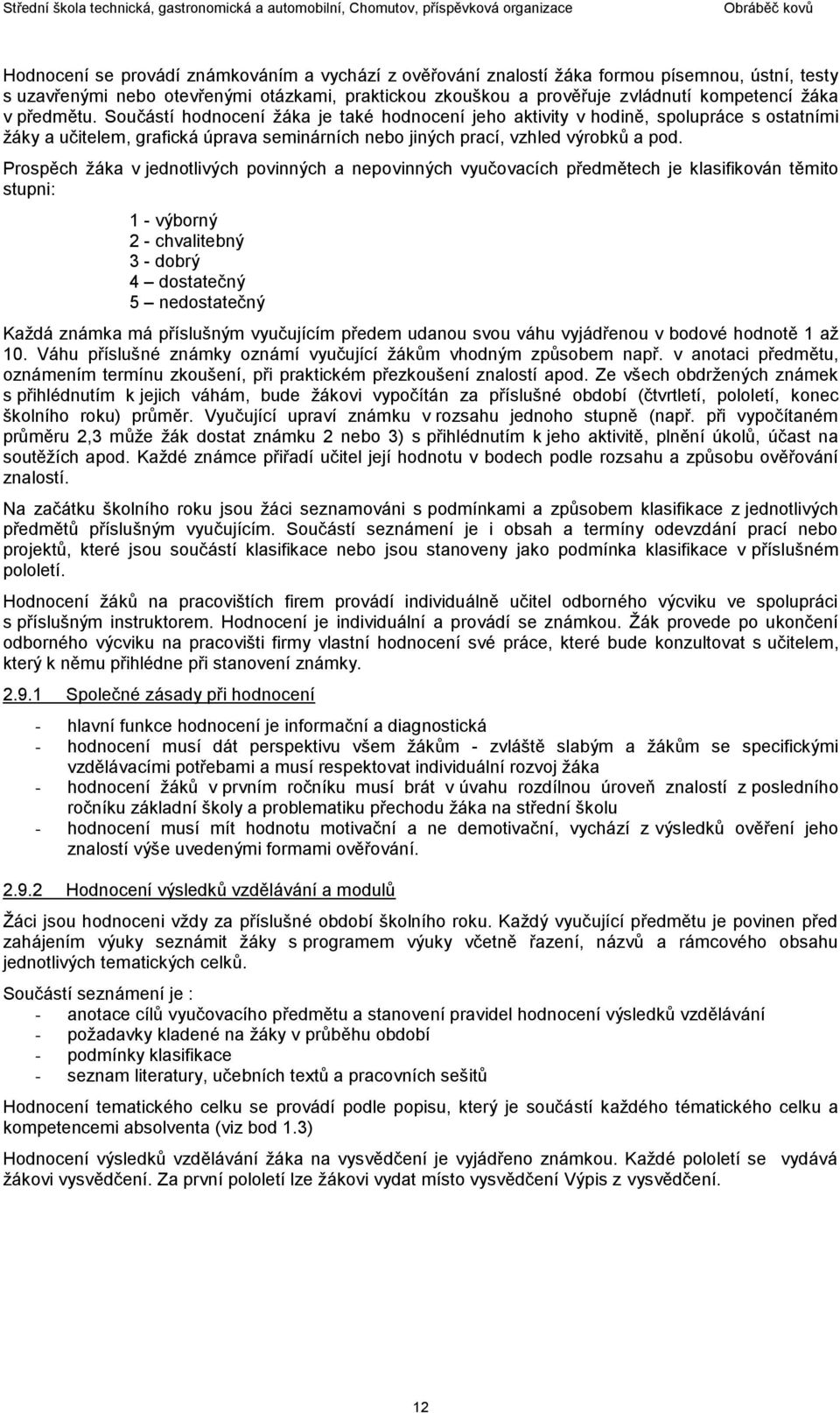 Prospěch žáka v jednotlivých povinných a nepovinných vyučovacích předmětech je klasifikován těmito stupni: 1 - výborný 2 - chvalitebný 3 - dobrý 4 dostatečný 5 nedostatečný Každá známka má příslušným