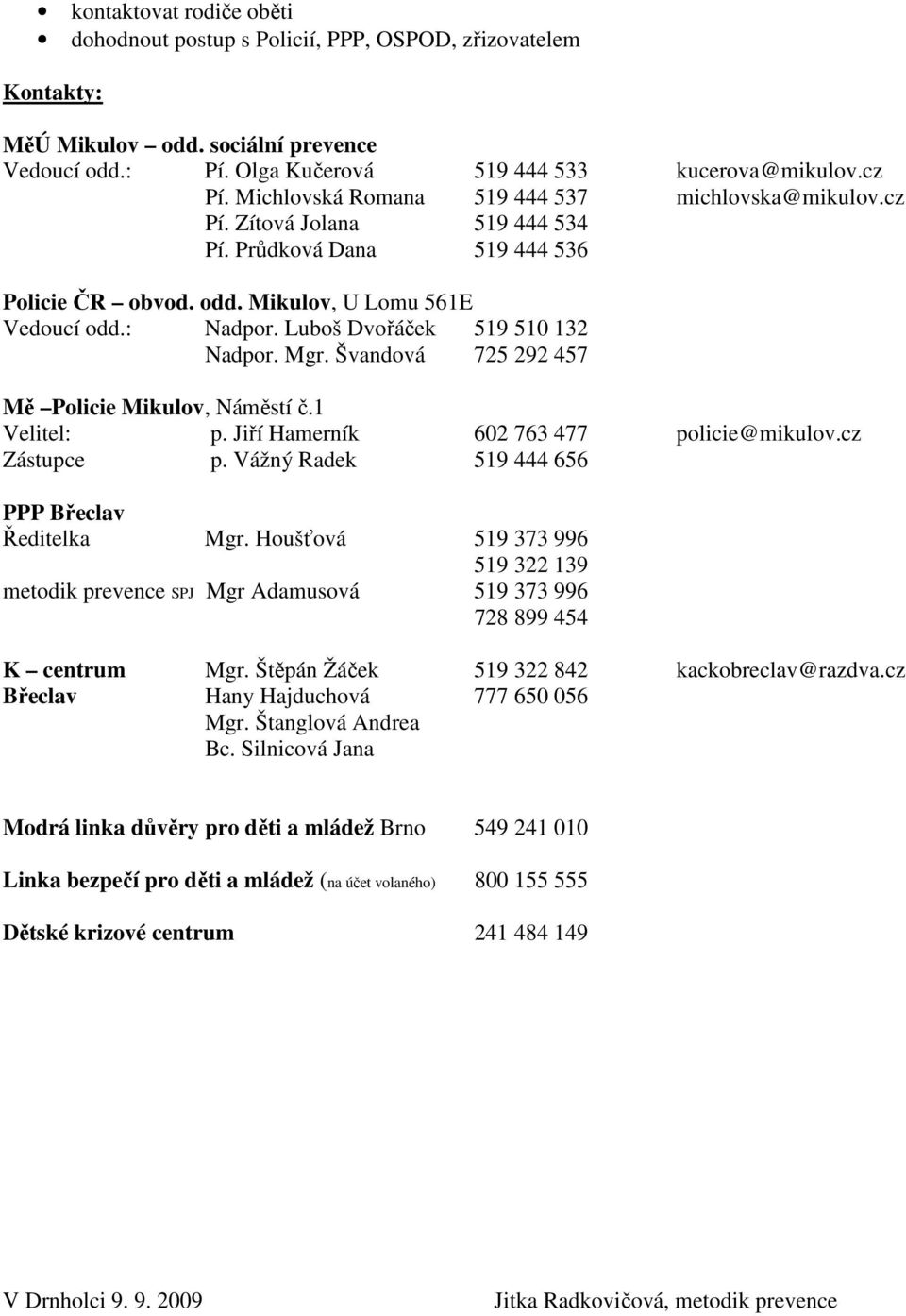 Luboš Dvořáček 519 510 132 Nadpor. Mgr. Švandová 725 292 457 Mě Policie Mikulov, Náměstí č.1 Velitel: p. Jiří Hamerník 602 763 477 policie@mikulov.cz Zástupce p.