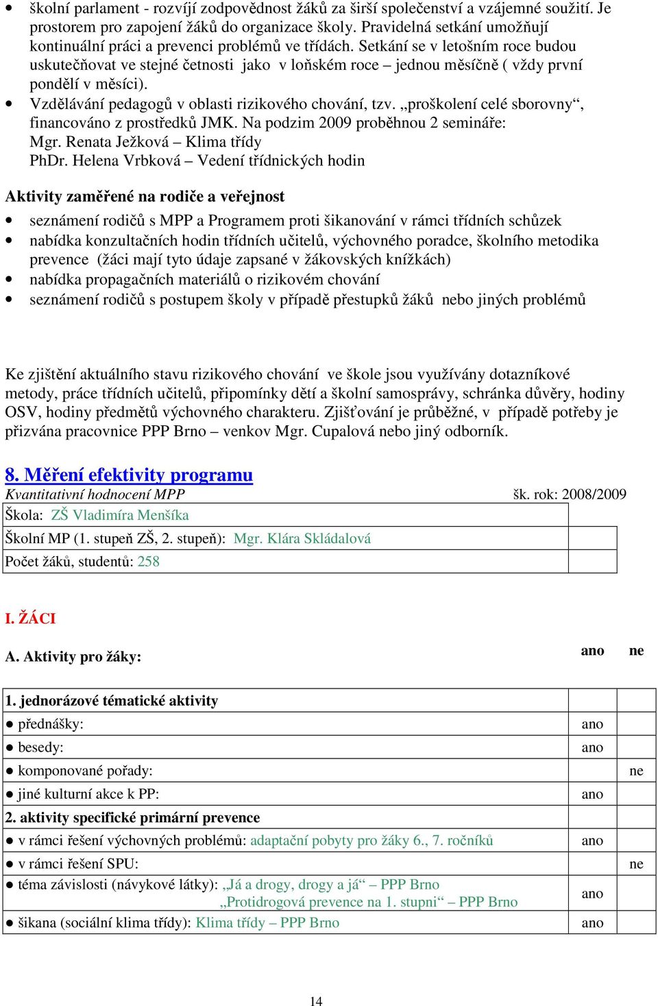 Setkání se v letošním roce budou uskutečňovat ve stejné četnosti jako v loňském roce jednou měsíčně ( vždy první pondělí v měsíci). Vzdělávání pedagogů v oblasti rizikového chování, tzv.