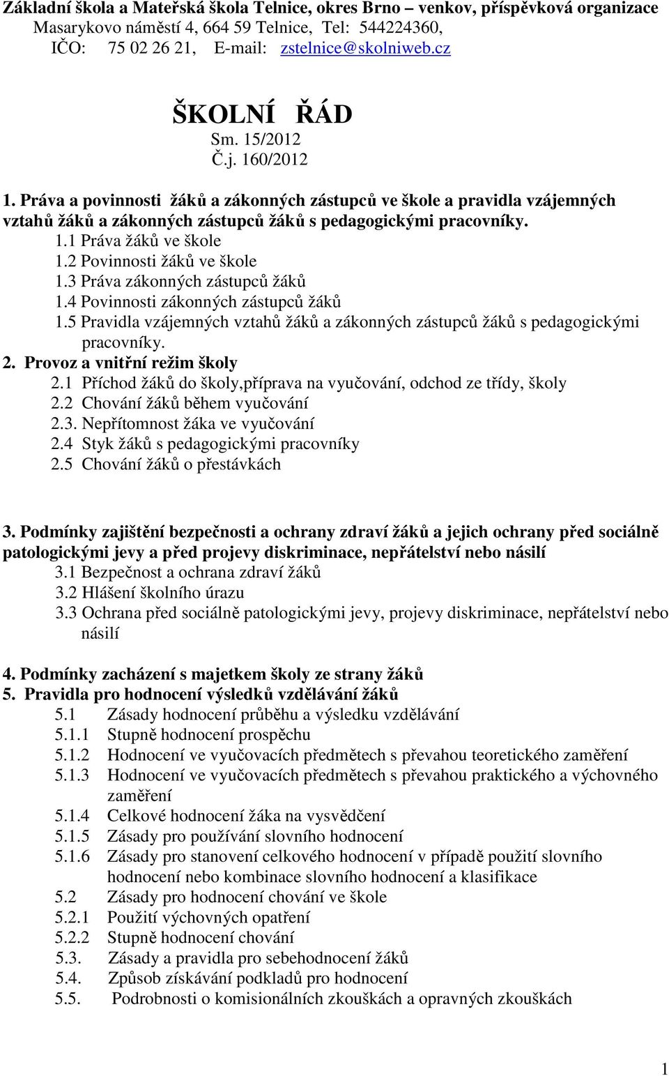 2 Povinnosti žáků ve škole 1.3 Práva zákonných zástupců žáků 1.4 Povinnosti zákonných zástupců žáků 1.5 Pravidla vzájemných vztahů žáků a zákonných zástupců žáků s pedagogickými pracovníky. 2.