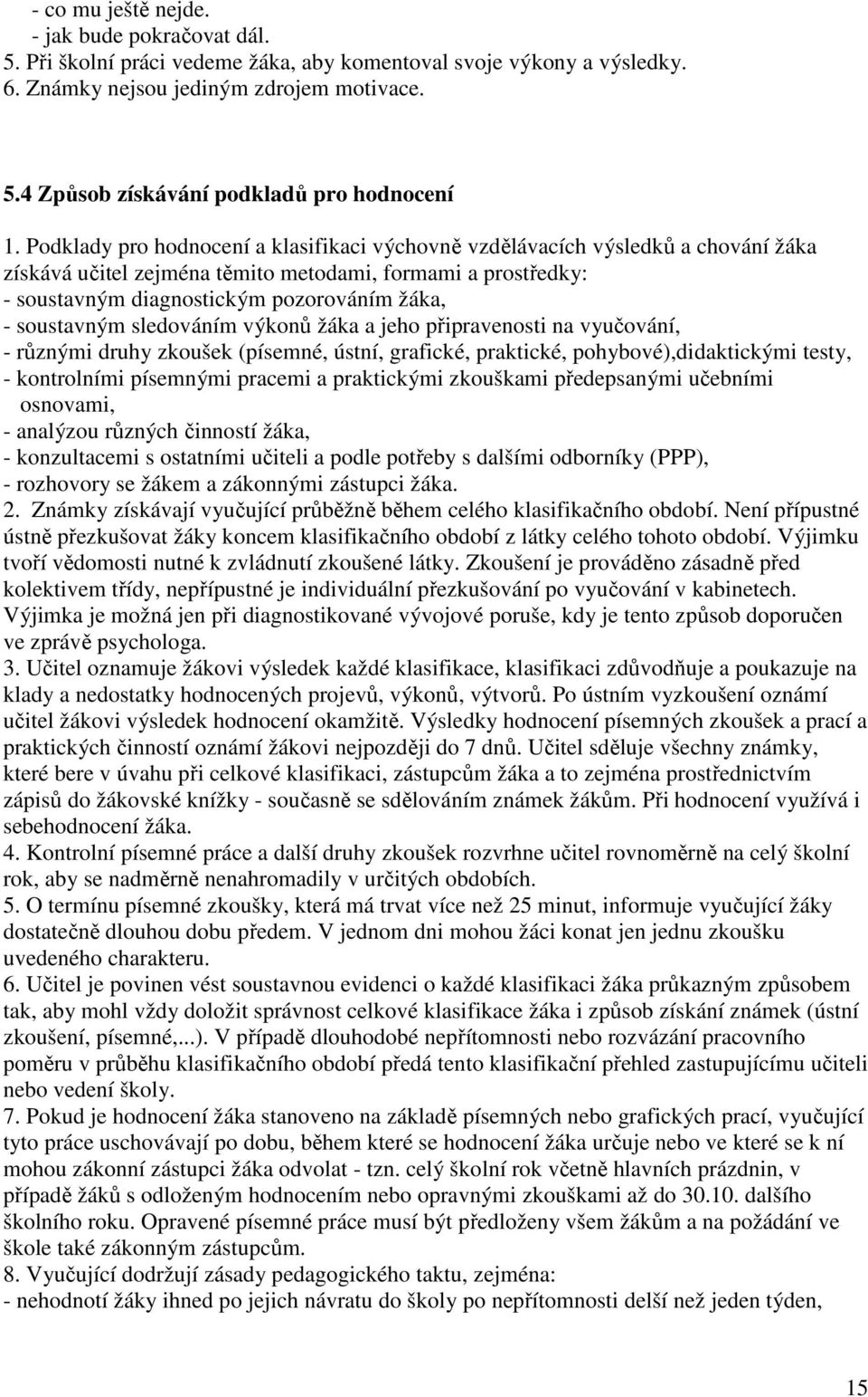 soustavným sledováním výkonů žáka a jeho připravenosti na vyučování, - různými druhy zkoušek (písemné, ústní, grafické, praktické, pohybové),didaktickými testy, - kontrolními písemnými pracemi a