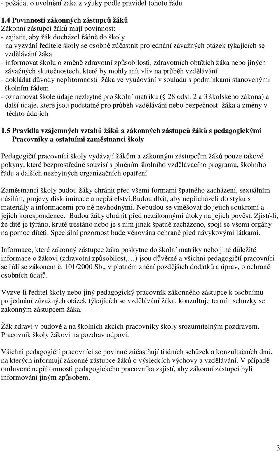 týkajících se vzdělávání žáka - informovat školu o změně zdravotní způsobilosti, zdravotních obtížích žáka nebo jiných závažných skutečnostech, které by mohly mít vliv na průběh vzdělávání - dokládat