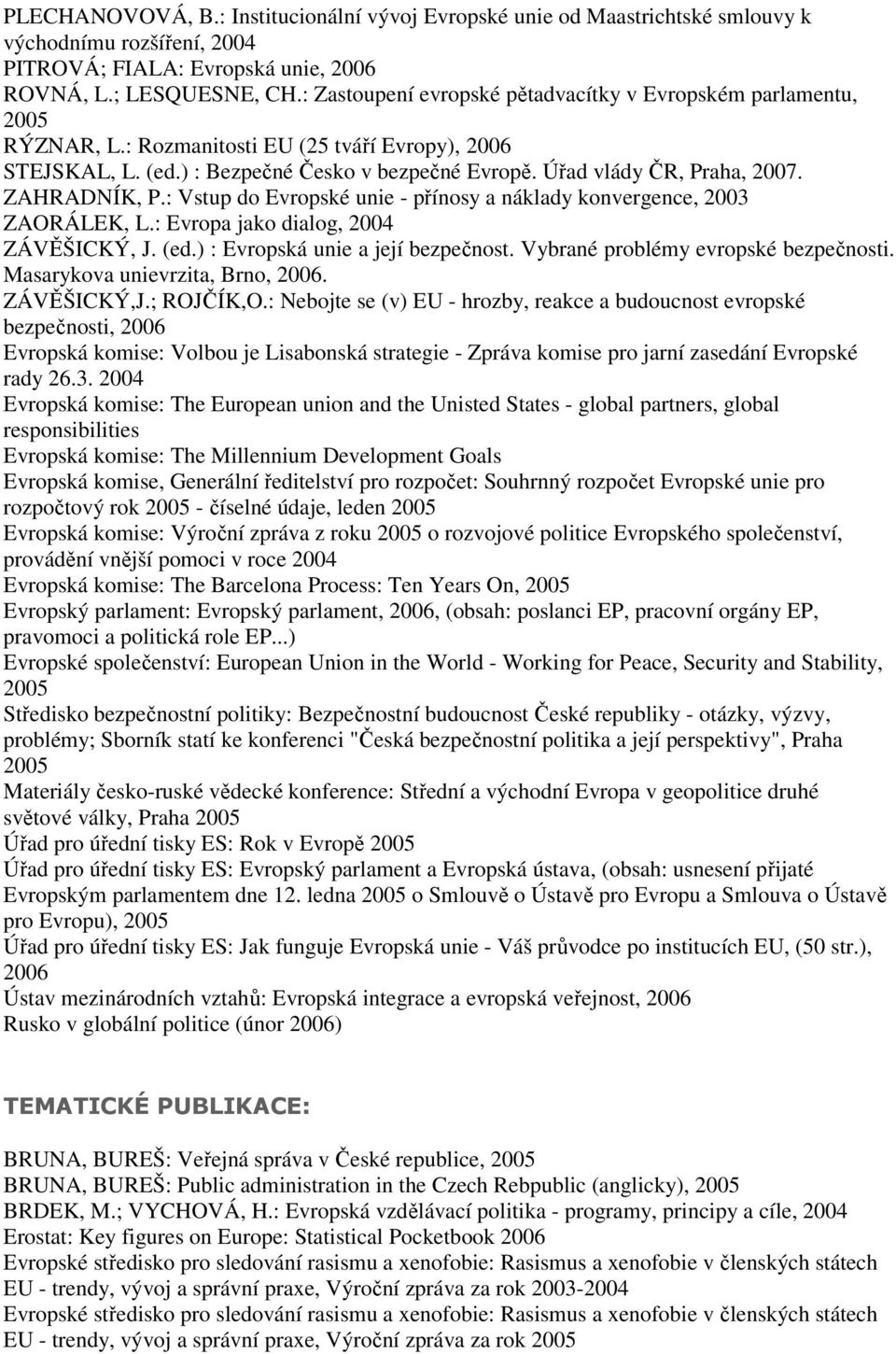 ZAHRADNÍK, P.: Vstup do Evropské unie - přínosy a náklady konvergence, 2003 ZAORÁLEK, L.: Evropa jako dialog, 2004 ZÁVĚŠICKÝ, J. (ed.) : Evropská unie a její bezpečnost.