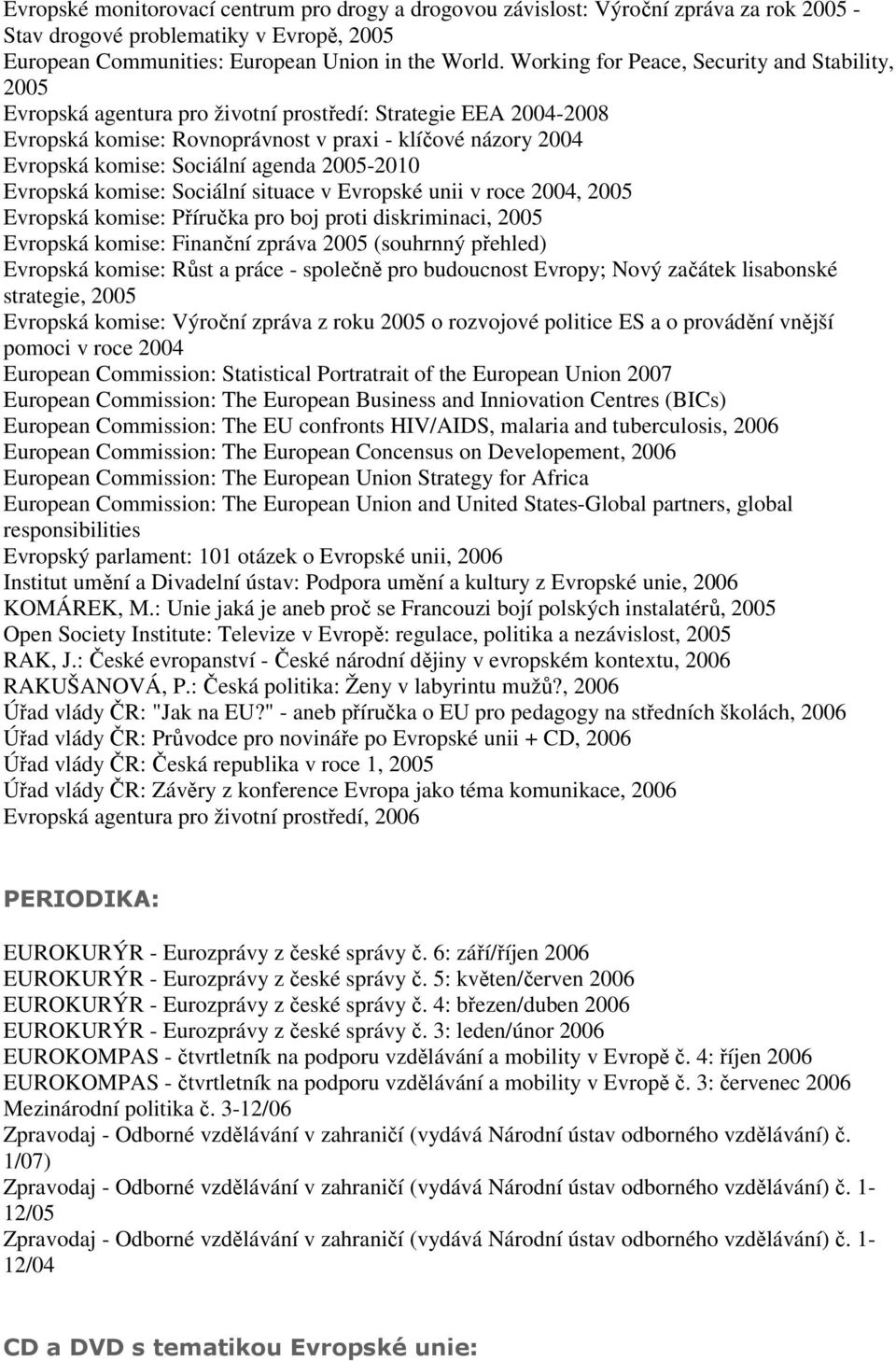 agenda -2010 Evropská komise: Sociální situace v Evropské unii v roce 2004, Evropská komise: Příručka pro boj proti diskriminaci, Evropská komise: Finanční zpráva (souhrnný přehled) Evropská komise: