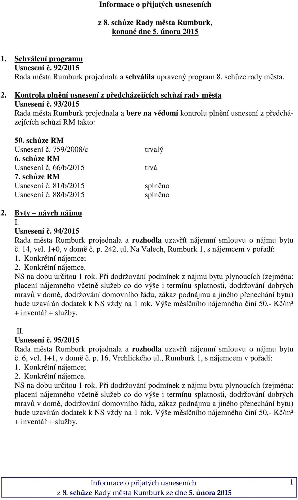 schůze RM Usnesení č. 81/b/2015 Usnesení č. 88/b/2015 trvalý trvá splněno splněno 2. Byty návrh nájmu I. Usnesení č. 94/2015 Rada města Rumburk projednala a rozhodla uzavřít nájemní smlouvu o nájmu bytu č.