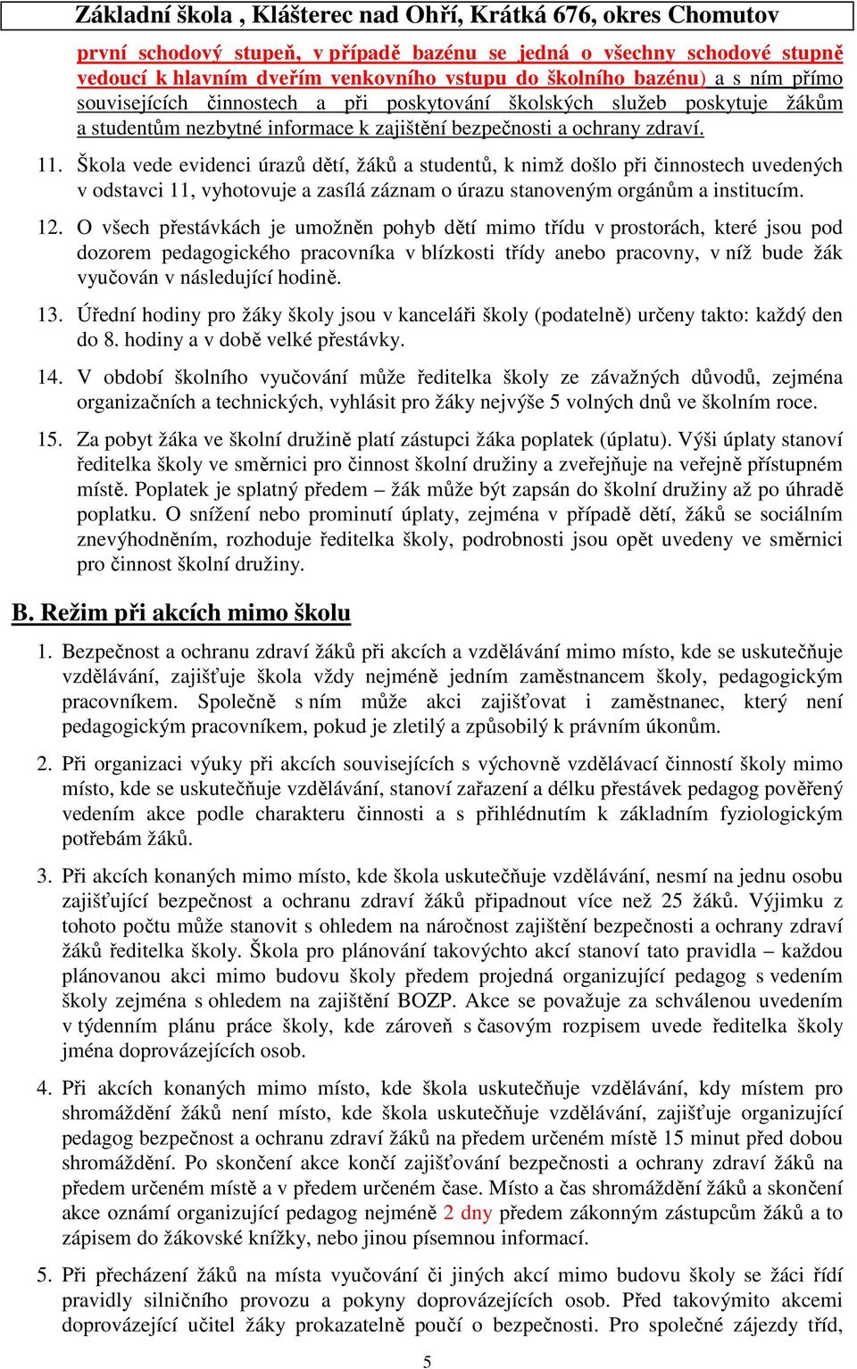 Škola vede evidenci úrazů dětí, žáků a studentů, k nimž došlo při činnostech uvedených v odstavci 11, vyhotovuje a zasílá záznam o úrazu stanoveným orgánům a institucím. 12.