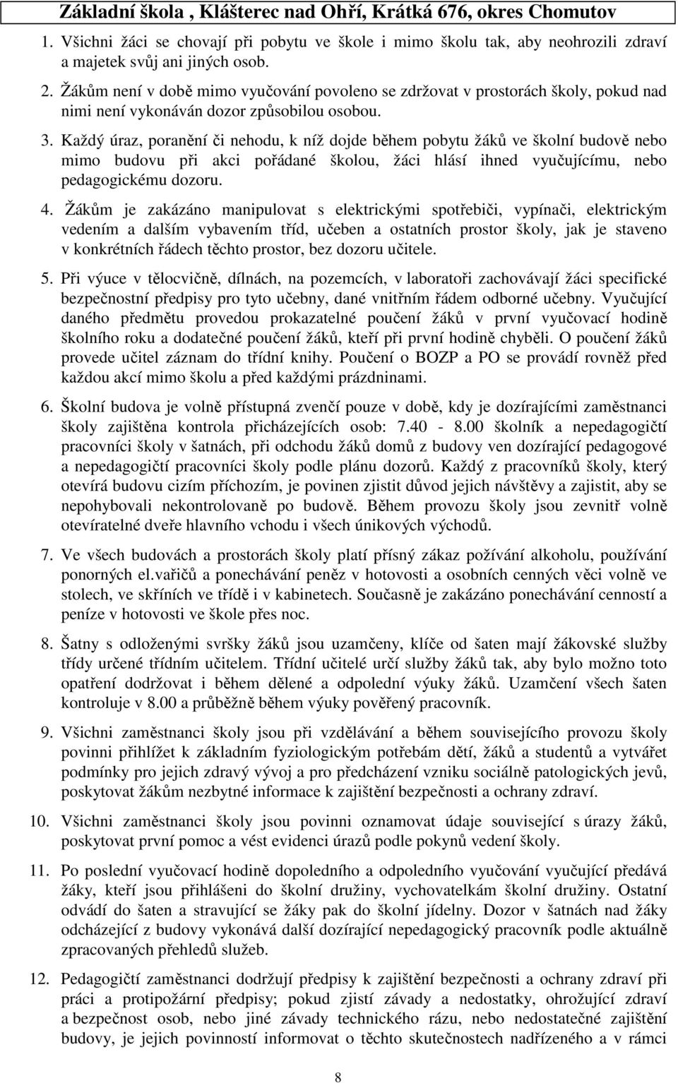 Každý úraz, poranění či nehodu, k níž dojde během pobytu žáků ve školní budově nebo mimo budovu při akci pořádané školou, žáci hlásí ihned vyučujícímu, nebo pedagogickému dozoru. 4.