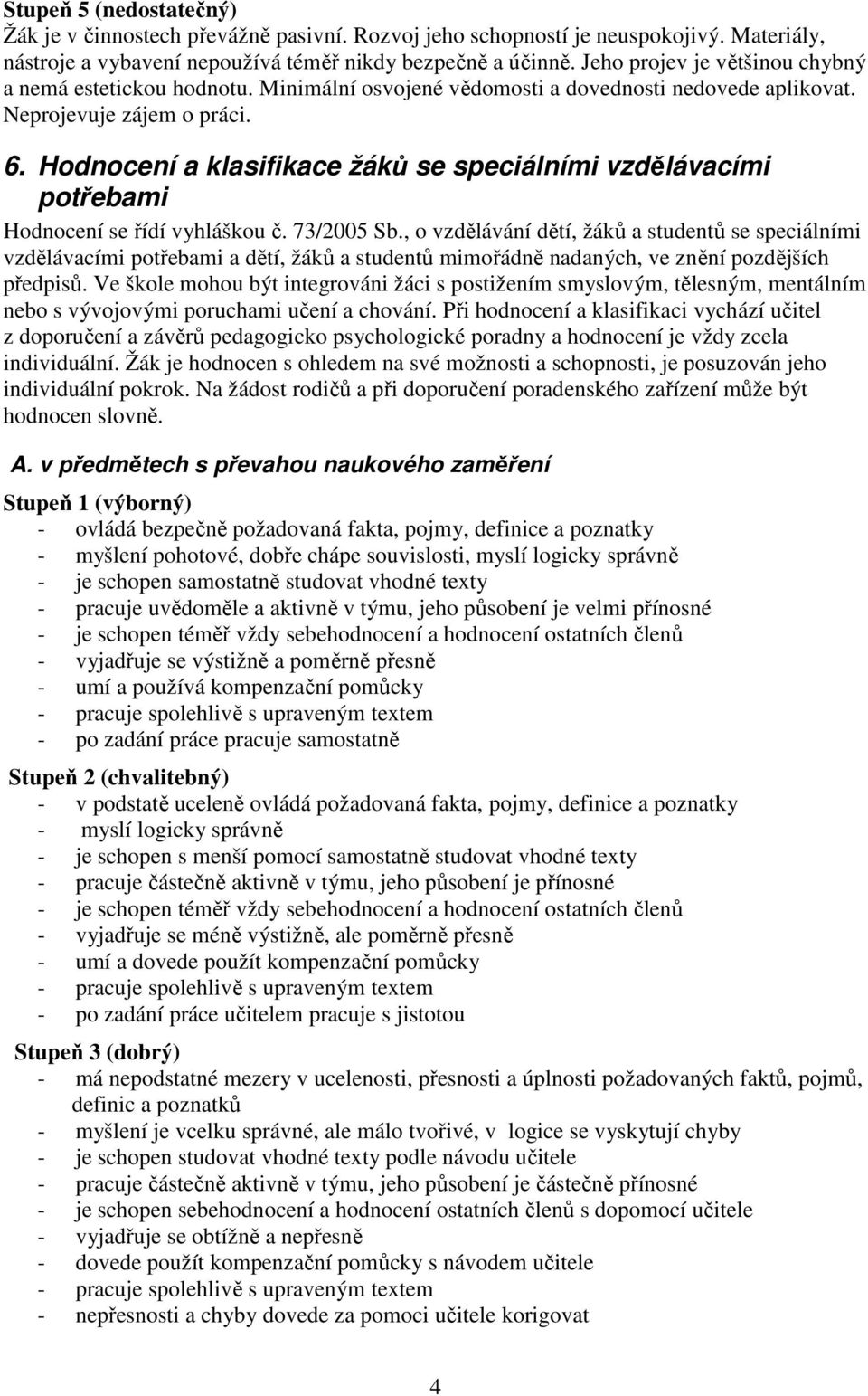 Hodnocení a klasifikace žáků se speciálními vzdělávacími potřebami Hodnocení se řídí vyhláškou č. 73/2005 Sb.