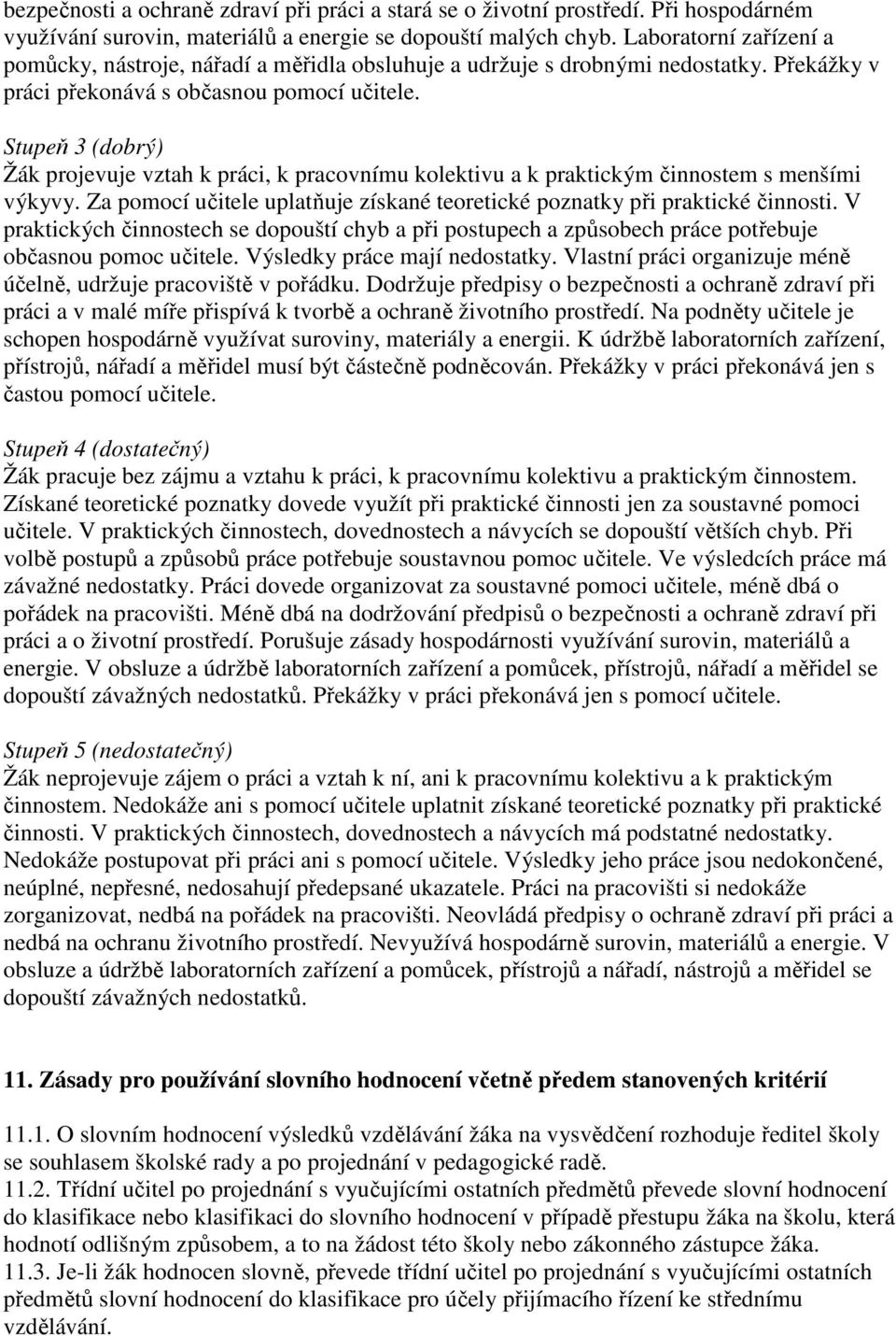 Stupeň 3 (dobrý) Žák projevuje vztah k práci, k pracovnímu kolektivu a k praktickým činnostem s menšími výkyvy. Za pomocí učitele uplatňuje získané teoretické poznatky při praktické činnosti.