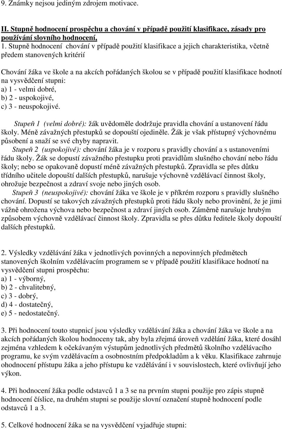 klasifikace hodnotí na vysvědčení stupni: a) 1 - velmi dobré, b) 2 - uspokojivé, c) 3 - neuspokojivé. Stupeň 1 (velmi dobré): žák uvědoměle dodržuje pravidla chování a ustanovení řádu školy.