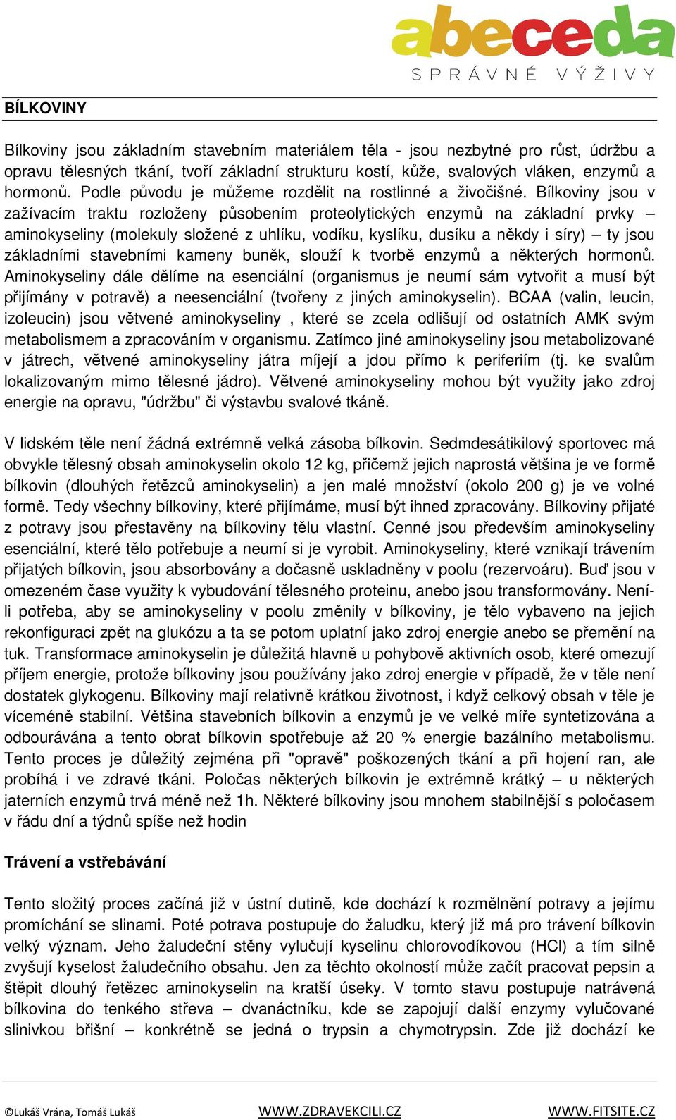 Bílkoviny jsou v zažívacím traktu rozloženy působením proteolytických enzymů na základní prvky aminokyseliny (molekuly složené z uhlíku, vodíku, kyslíku, dusíku a někdy i síry) ty jsou základními