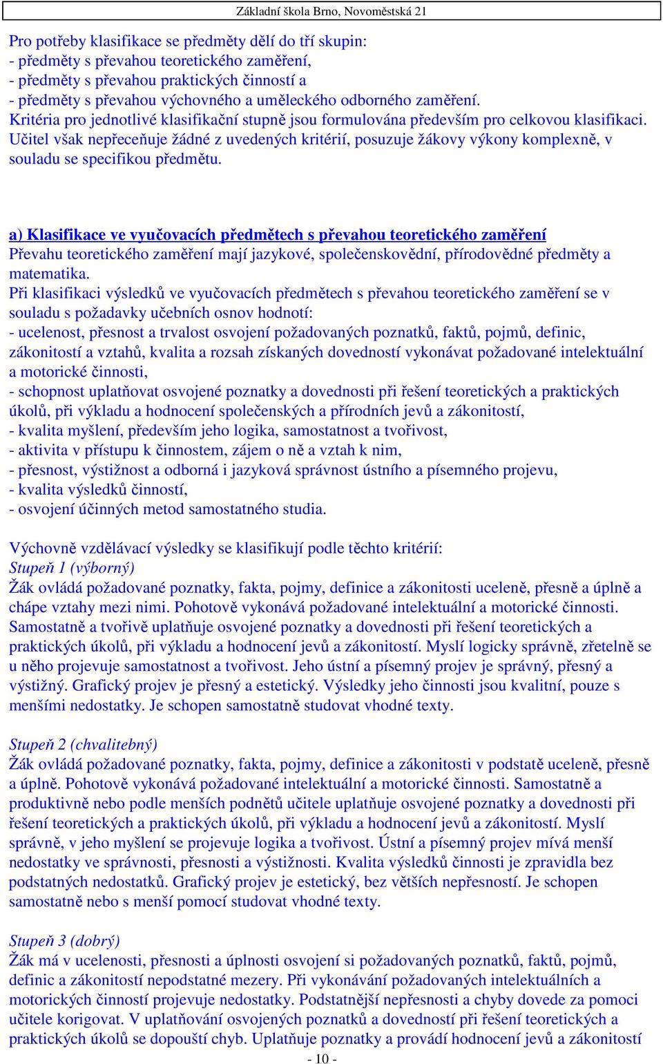 Učitel však nepřeceňuje žádné z uvedených kritérií, posuzuje žákovy výkony komplexně, v souladu se specifikou předmětu.