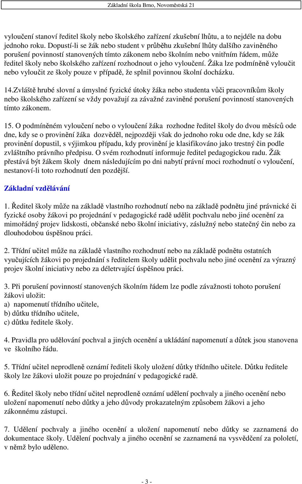 rozhodnout o jeho vyloučení. Žáka lze podmíněně vyloučit nebo vyloučit ze školy pouze v případě, že splnil povinnou školní docházku. 14.