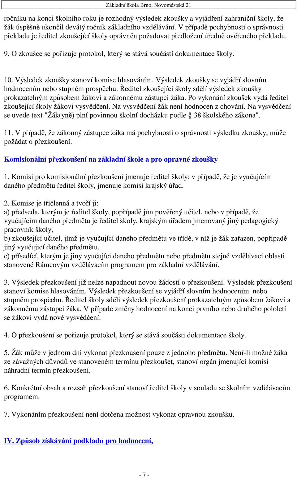 O zkoušce se pořizuje protokol, který se stává součástí dokumentace školy. 10. Výsledek zkoušky stanoví komise hlasováním. Výsledek zkoušky se vyjádří slovním hodnocením nebo stupněm prospěchu.