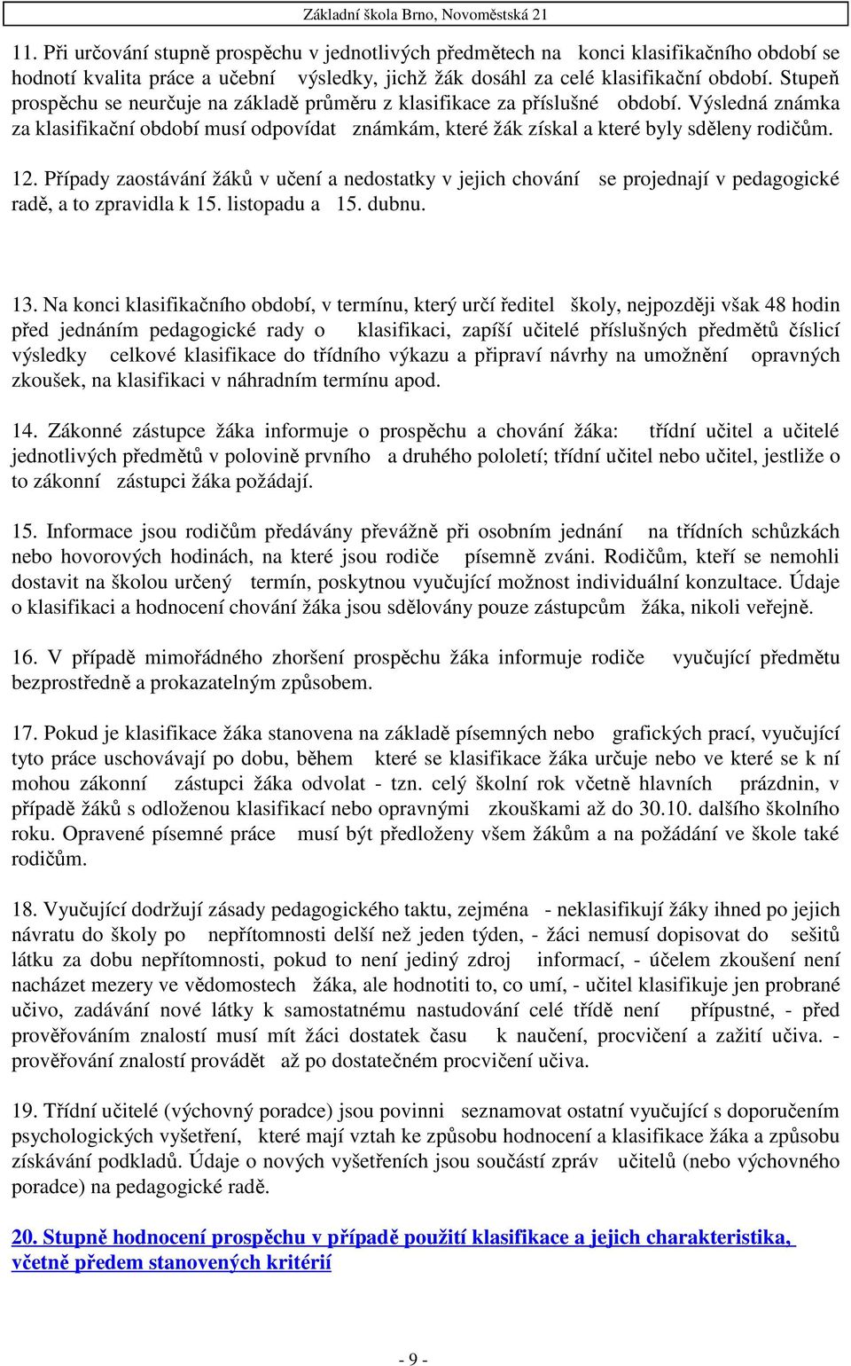 Případy zaostávání žáků v učení a nedostatky v jejich chování se projednají v pedagogické radě, a to zpravidla k 15. listopadu a 15. dubnu. 13.