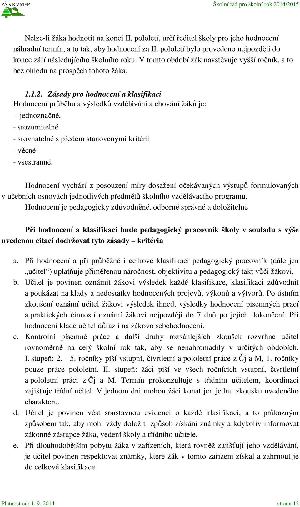 Zásady pro hodnocení a klasifikaci Hodnocení průběhu a výsledků vzdělávání a chování žáků je: - jednoznačné, - srozumitelné - srovnatelné s předem stanovenými kritérii - věcné - všestranné.