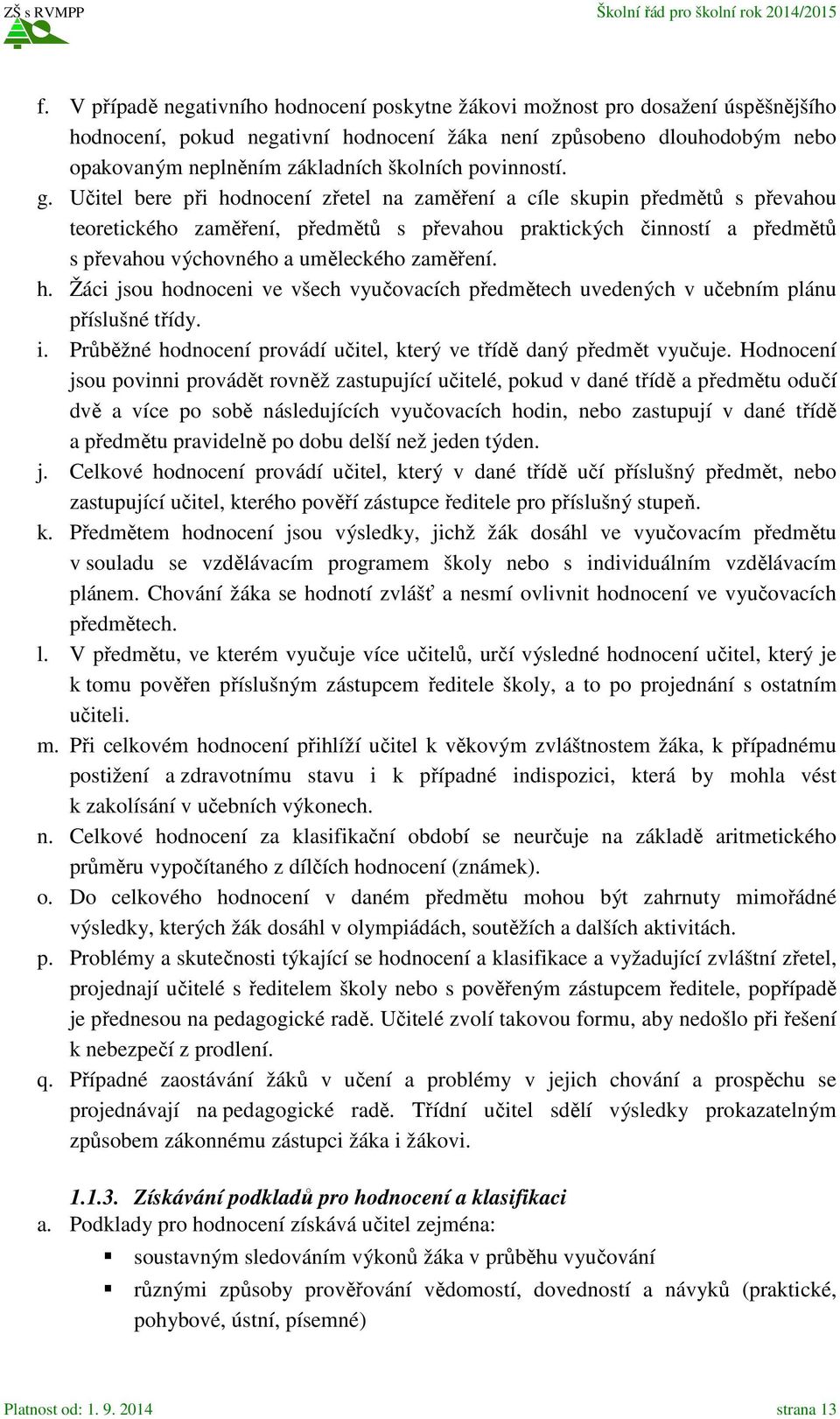 Učitel bere při hodnocení zřetel na zaměření a cíle skupin předmětů s převahou teoretického zaměření, předmětů s převahou praktických činností a předmětů s převahou výchovného a uměleckého zaměření.