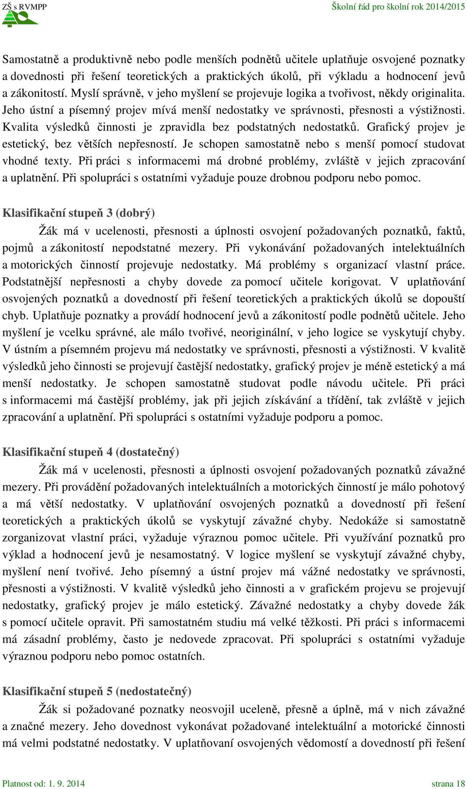 Kvalita výsledků činnosti je zpravidla bez podstatných nedostatků. Grafický projev je estetický, bez větších nepřesností. Je schopen samostatně nebo s menší pomocí studovat vhodné texty.