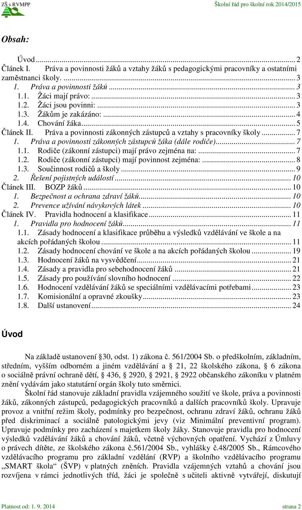 .. 7 1.1. Rodiče (zákonní zástupci) mají právo zejména na:... 7 1.2. Rodiče (zákonní zástupci) mají povinnost zejména:... 8 1.3. Součinnost rodičů a školy... 9 2. Řešení pojistných událostí.