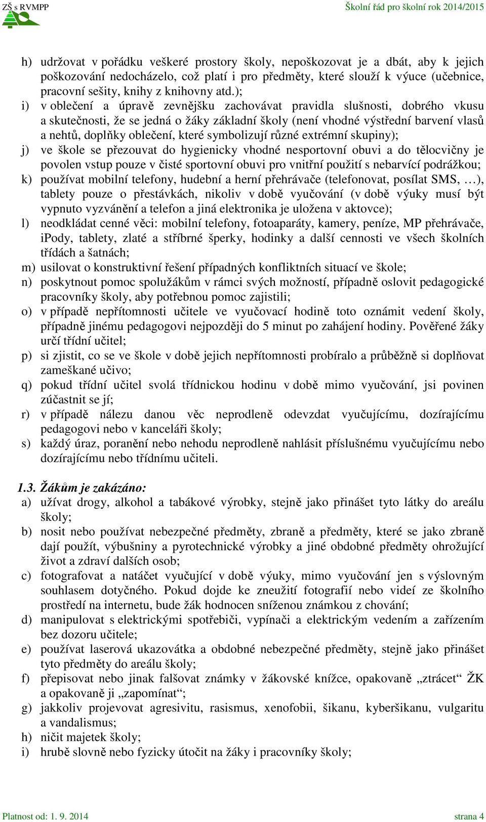 které symbolizují různé extrémní skupiny); j) ve škole se přezouvat do hygienicky vhodné nesportovní obuvi a do tělocvičny je povolen vstup pouze v čisté sportovní obuvi pro vnitřní použití s