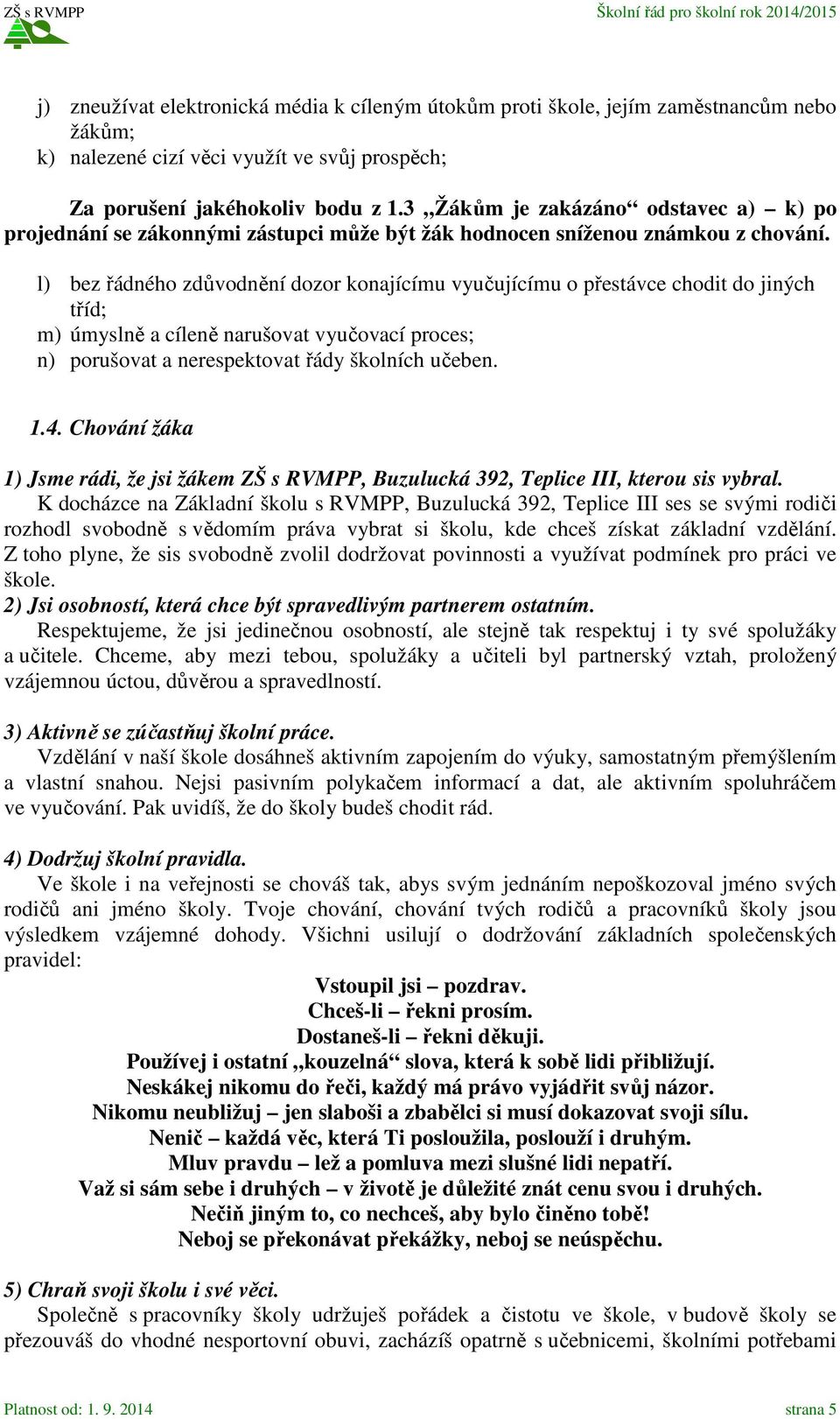 l) bez řádného zdůvodnění dozor konajícímu vyučujícímu o přestávce chodit do jiných tříd; m) úmyslně a cíleně narušovat vyučovací proces; n) porušovat a nerespektovat řády školních učeben. 1.4.