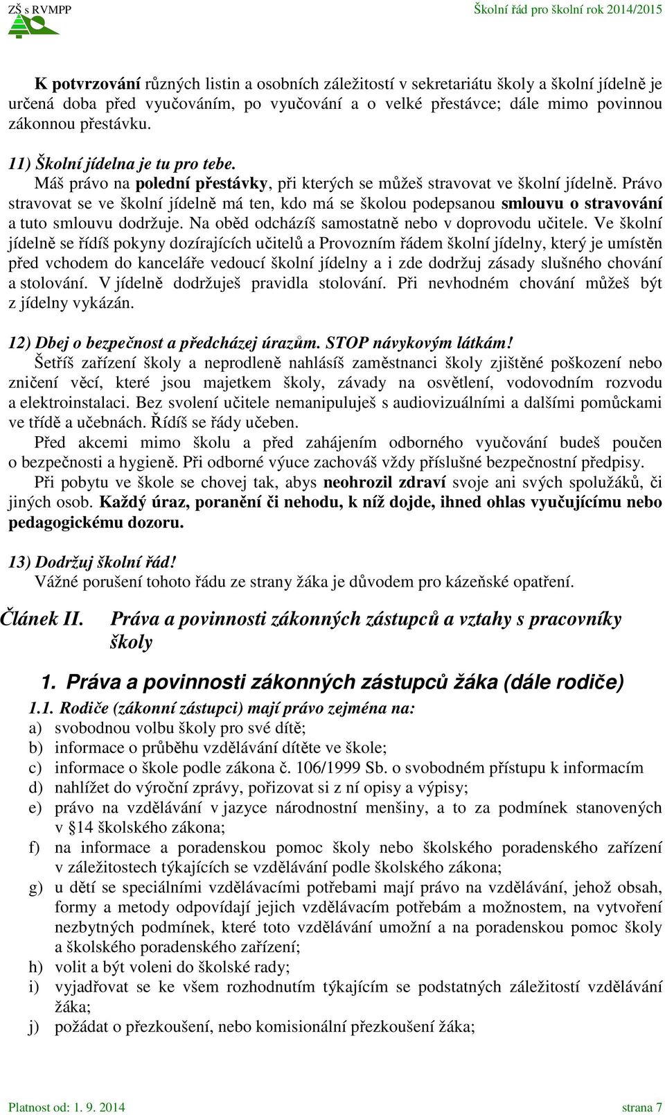 Právo stravovat se ve školní jídelně má ten, kdo má se školou podepsanou smlouvu o stravování a tuto smlouvu dodržuje. Na oběd odcházíš samostatně nebo v doprovodu učitele.