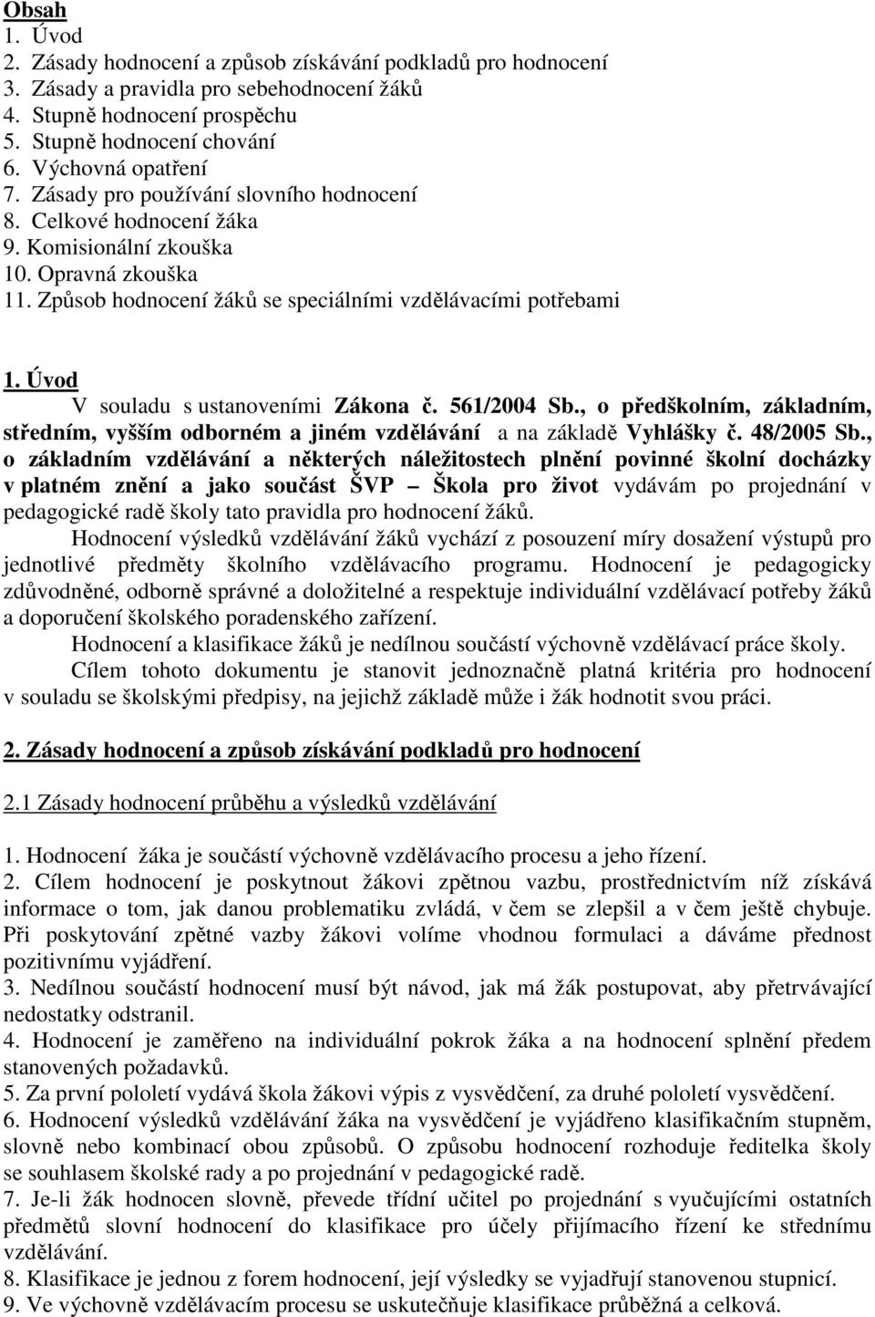 Úvod V souladu s ustanoveními Zákona č. 561/2004 Sb., o předškolním, základním, středním, vyšším odborném a jiném vzdělávání a na základě Vyhlášky č. 48/2005 Sb.